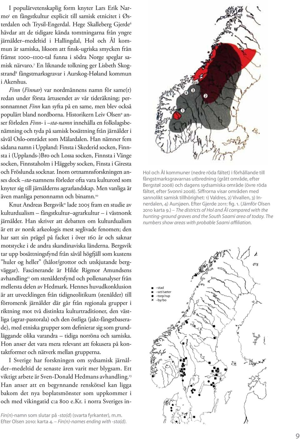 funna i södra Norge speglar samisk närvaro. 7 En liknande tolkning ger Lisbeth Skogstrand 8 fångstmarksgravar i Aurskog-Høland kommun i Akershus.