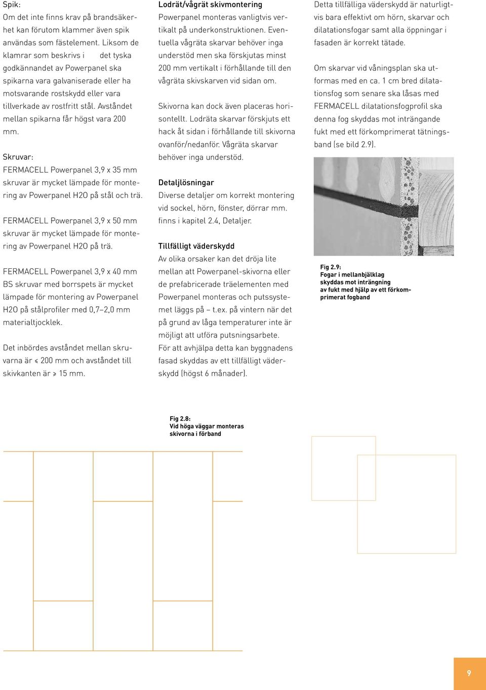 Avståndet mellan spikarna får högst vara 200 mm. Skruvar: FERMACELL Powerpanel 3,9 x 35 mm skruvar är mycket lämpade för montering av Powerpanel H2O på stål och trä.