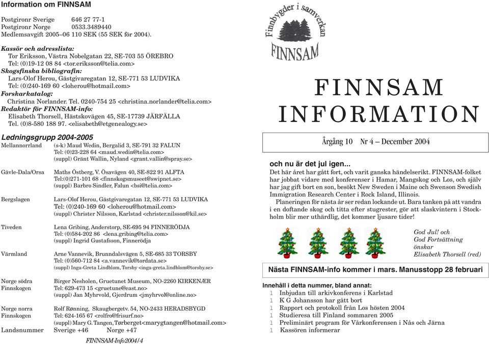 com> Skogsfinska bibliografin: Lars-Olof Herou, Gästgivaregatan 12, SE-771 53 LUDVIKA Tel: (0)240-169 60 <loherou@hotmail.com> Forskarkatalog: Christina Norlander. Tel. 0240-754 25 <christina.