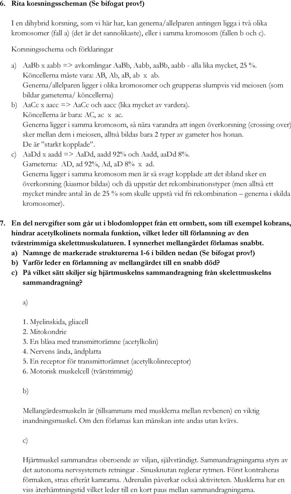 Korsningsschema och förklaringar a) AaBb x aabb => avkomlingar AaBb, Aabb, aabb, aabb - alla lika mycket, 25 %. Köncellerna måste vara: AB, Ab, ab, ab x ab.