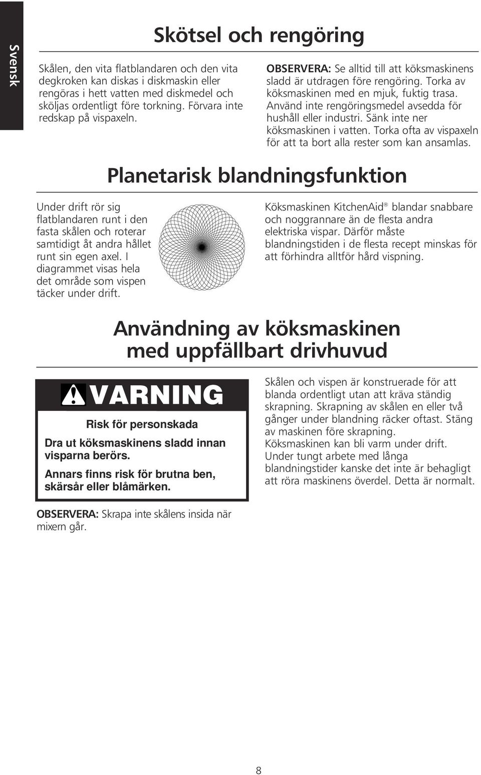 Använd inte rengöringsmedel avsedda för hushåll eller industri. Sänk inte ner köksmaskinen i vatten. Torka ofta av vispaxeln för att ta bort alla rester som kan ansamlas.