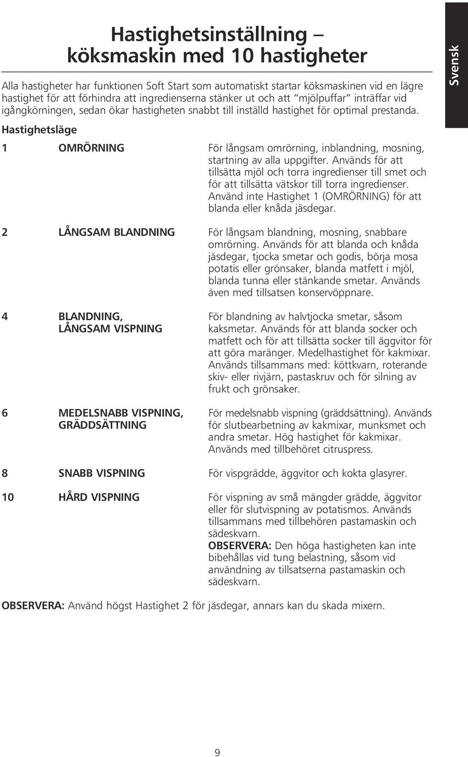 Hastighetsläge 1 OMRÖRNING För långsam omrörning, inblandning, mosning, startning av alla uppgifter.