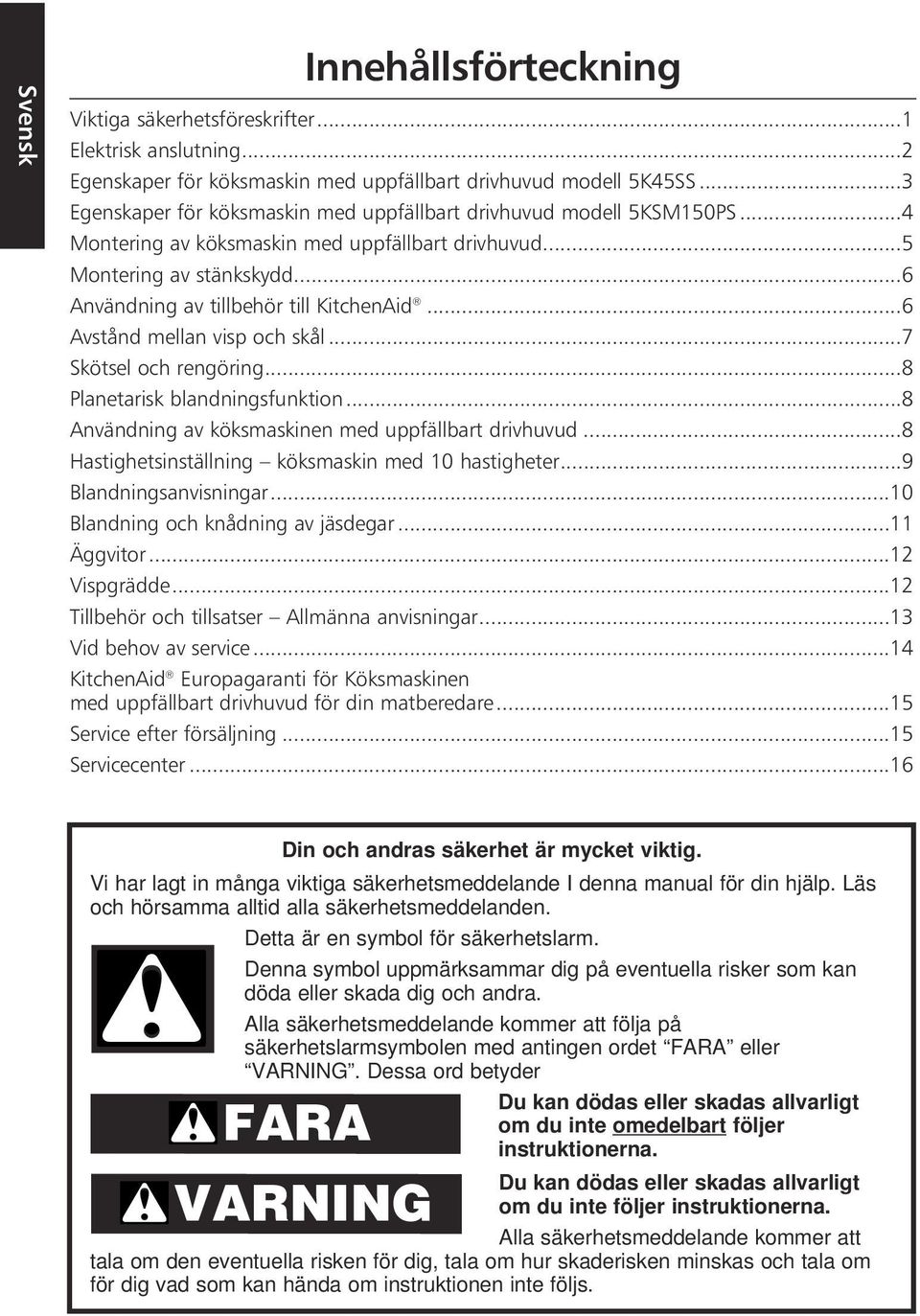 ..6 Avstånd mellan visp och skål...7 Skötsel och rengöring...8 Planetarisk blandningsfunktion...8 Användning av köksmaskinen med uppfällbart drivhuvud.