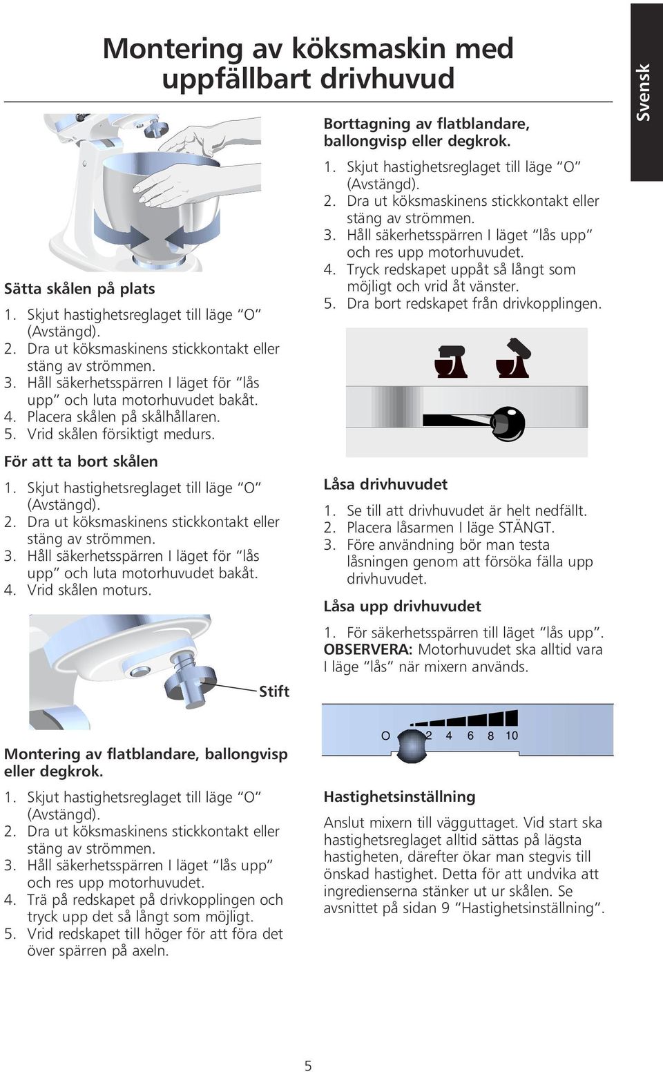 Skjut hastighetsreglaget till läge O (Avstängd). 2. Dra ut köksmaskinens stickkontakt eller stäng av strömmen. 3. Håll säkerhetsspärren I läget för lås upp och luta motorhuvudet bakåt. 4.