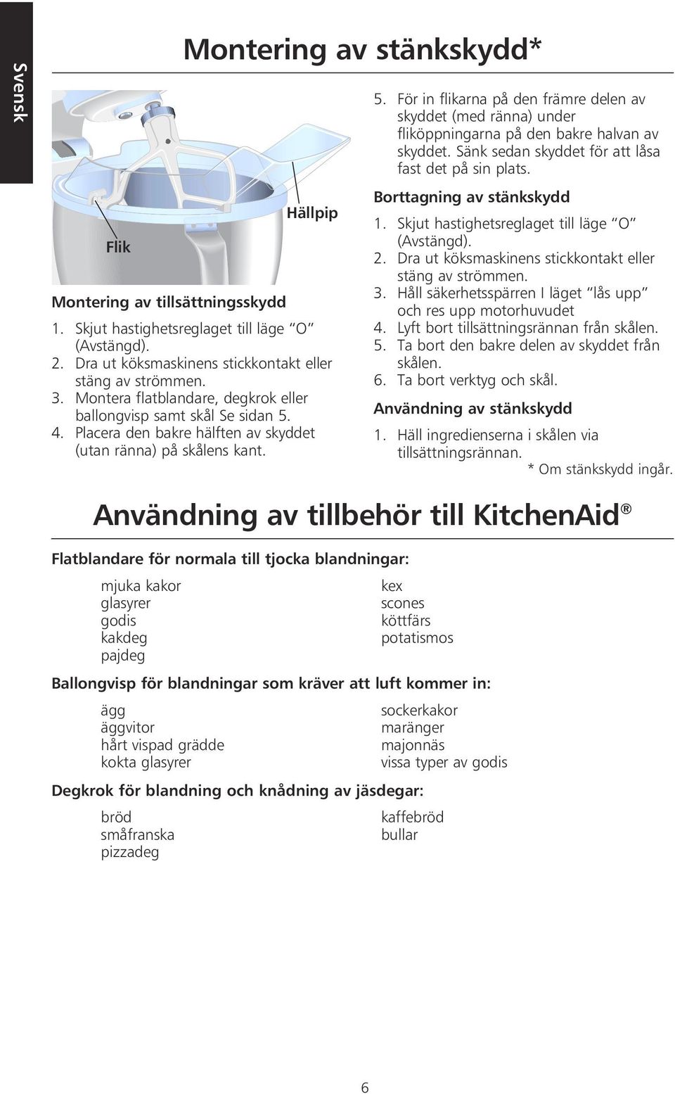 Sänk sedan skyddet för att låsa fast det på sin plats. Borttagning av stänkskydd 1. Skjut hastighetsreglaget till läge O (Avstängd). 2. Dra ut köksmaskinens stickkontakt eller stäng av strömmen. 3.