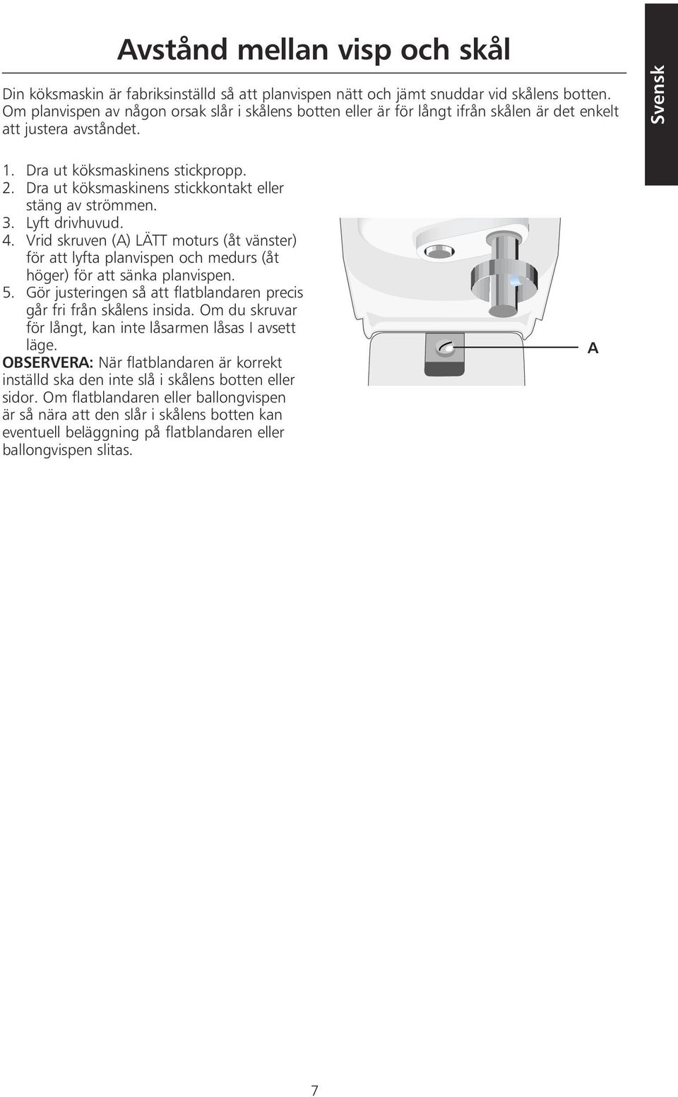 Dra ut köksmaskinens stickkontakt eller stäng av strömmen. 3. Lyft drivhuvud. 4. Vrid skruven (A) LÄTT moturs (åt vänster) för att lyfta planvispen och medurs (åt höger) för att sänka planvispen. 5.