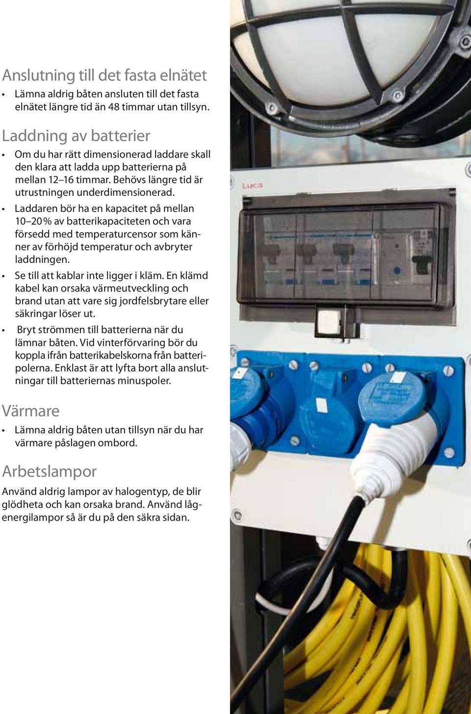 Laddaren bör ha en kapacitet på mellan 10 20 % av batterikapaciteten och vara försedd med temperaturcensor som känner av förhöjd temperatur och avbryter laddningen.