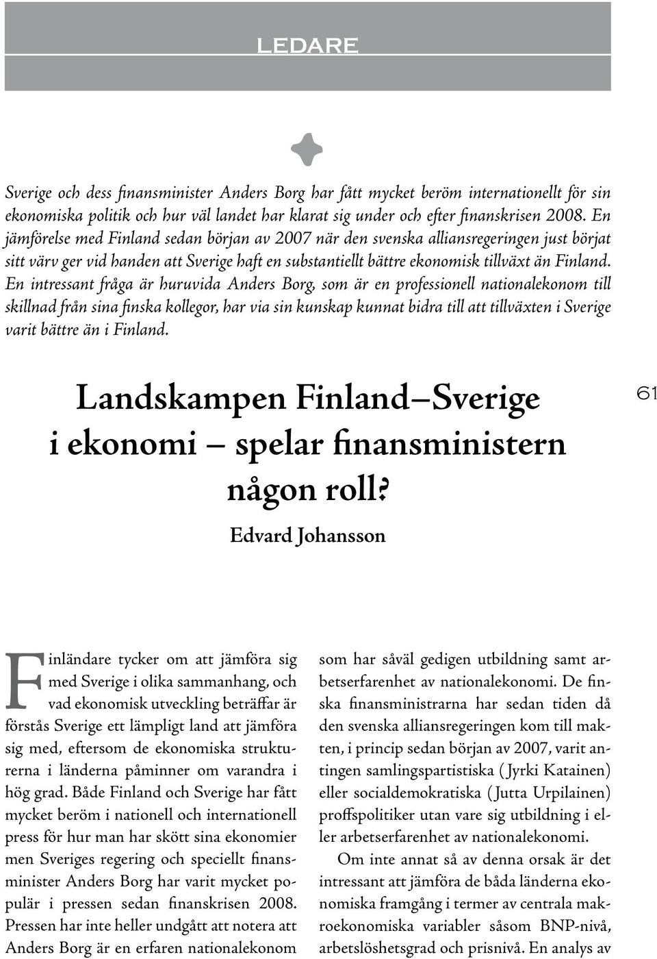 En intressant fråga är huruvida Anders Borg, som är en professionell nationalekonom till skillnad från sina finska kollegor, har via sin kunskap kunnat bidra till att tillväxten i Sverige varit