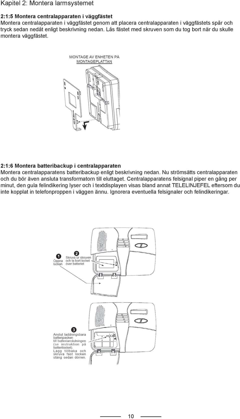 2:1:6 Montera batteribackup i centralapparaten Montera centralapparatens batteribackup enligt beskrivning nedan.