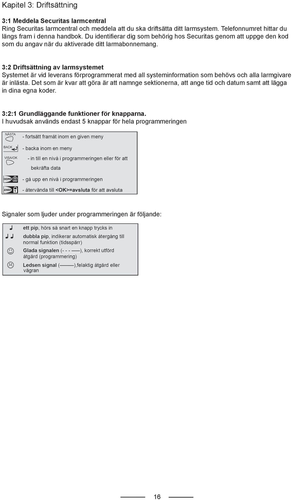 3:2 Driftsättning av larmsystemet Systemet är vid leverans förprogrammerat med all systeminformation som behövs och alla larmgivare är inlästa.