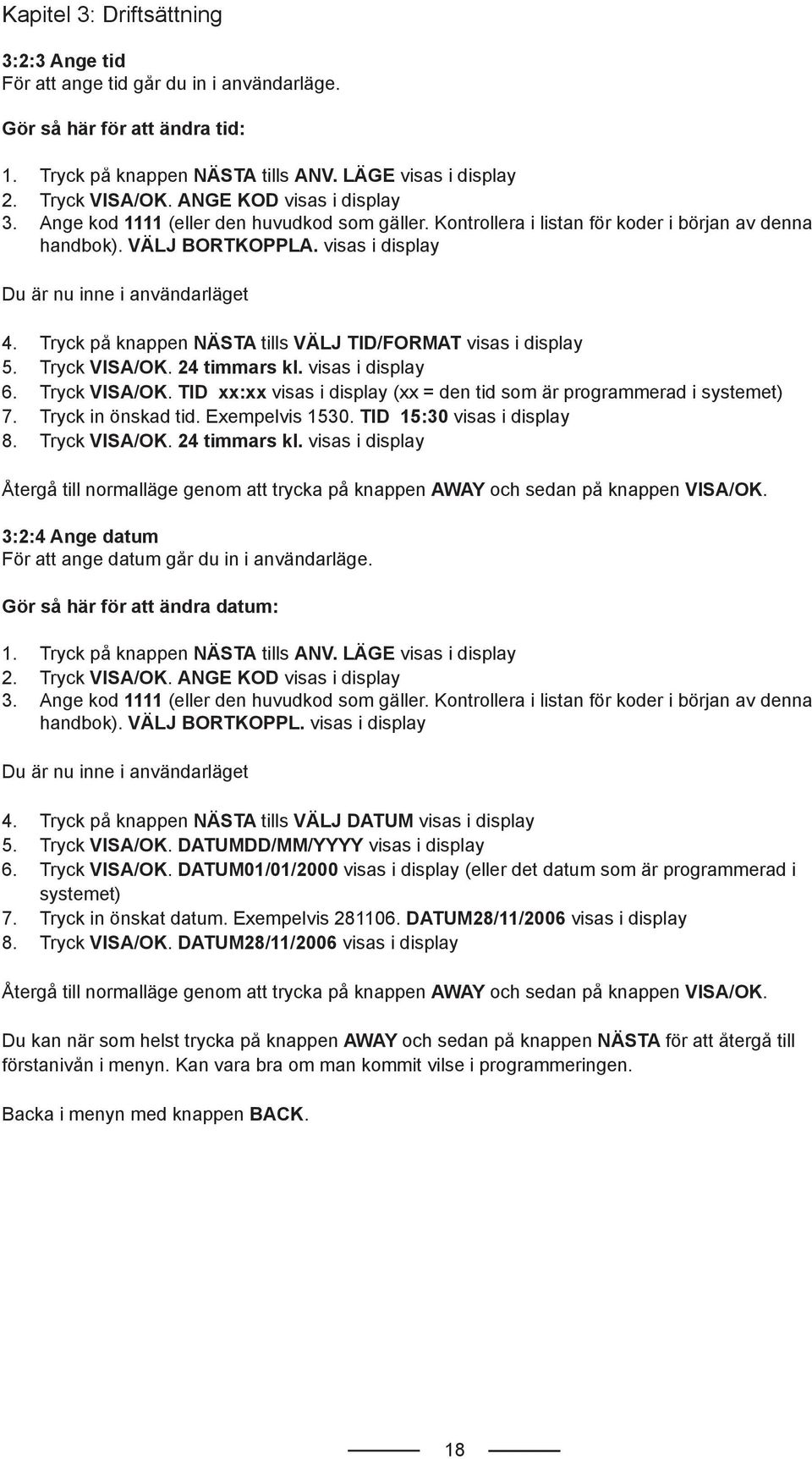 Tryck på knappen NÄSTA tills VÄLJ TID/FORMAT visas i display 5. Tryck VISA/OK. 24 timmars kl. visas i display 6. Tryck VISA/OK. TID xx:xx visas i display (xx = den tid som är programmerad i systemet) 7.