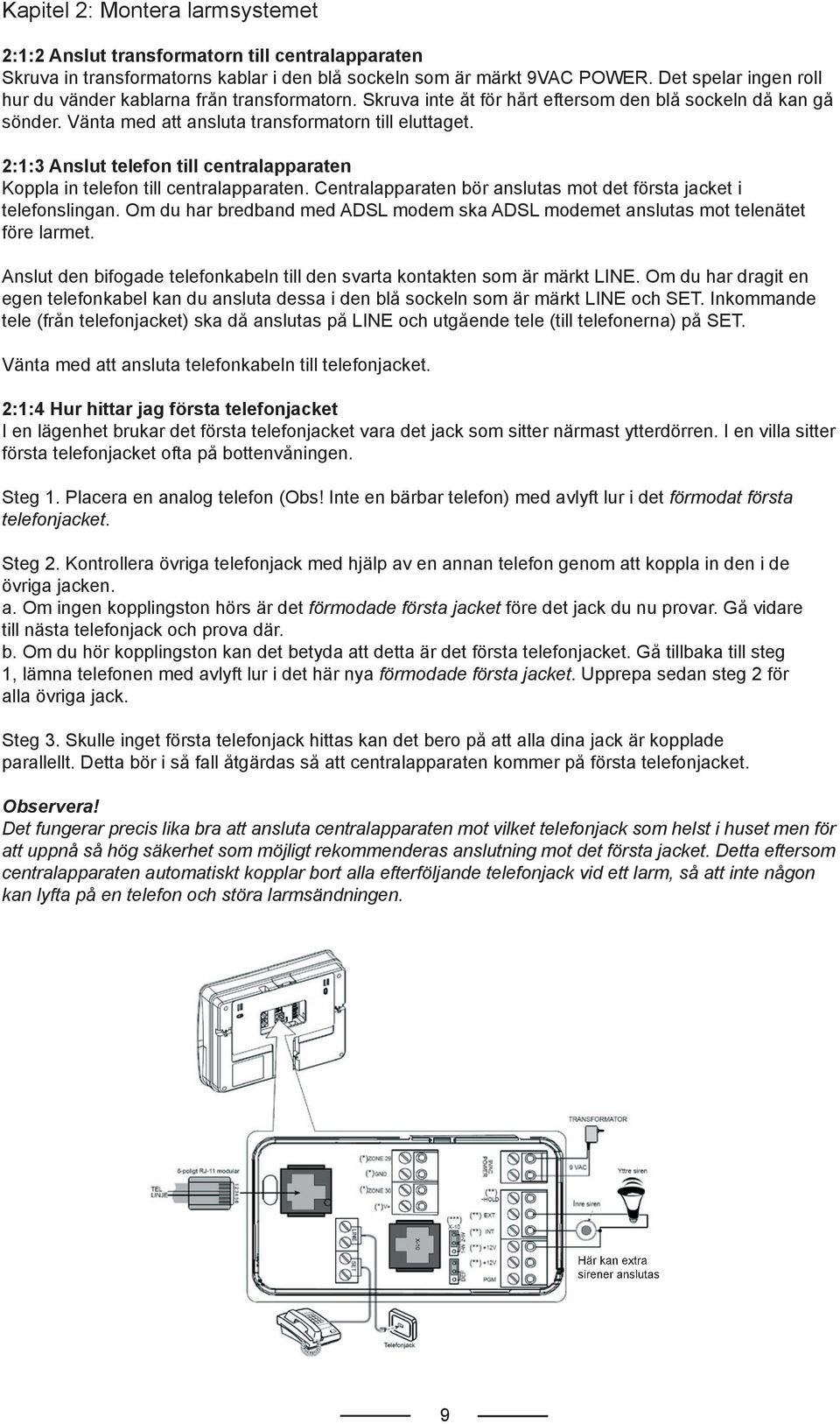 2:1:3 Anslut telefon till centralapparaten Koppla in telefon till centralapparaten. Centralapparaten bör anslutas mot det första jacket i telefonslingan.