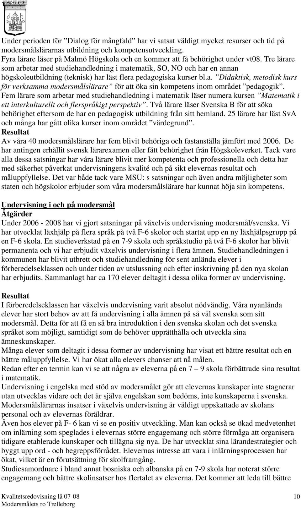 Tre lärare som arbetar med studiehandledning i matematik, SO, NO och har en annan högskoleutbildning (teknisk) har läst flera pedagogiska kurser bl.a. Didaktisk, metodisk kurs för verksamma modersmålslärare för att öka sin kompetens inom området pedagogik.