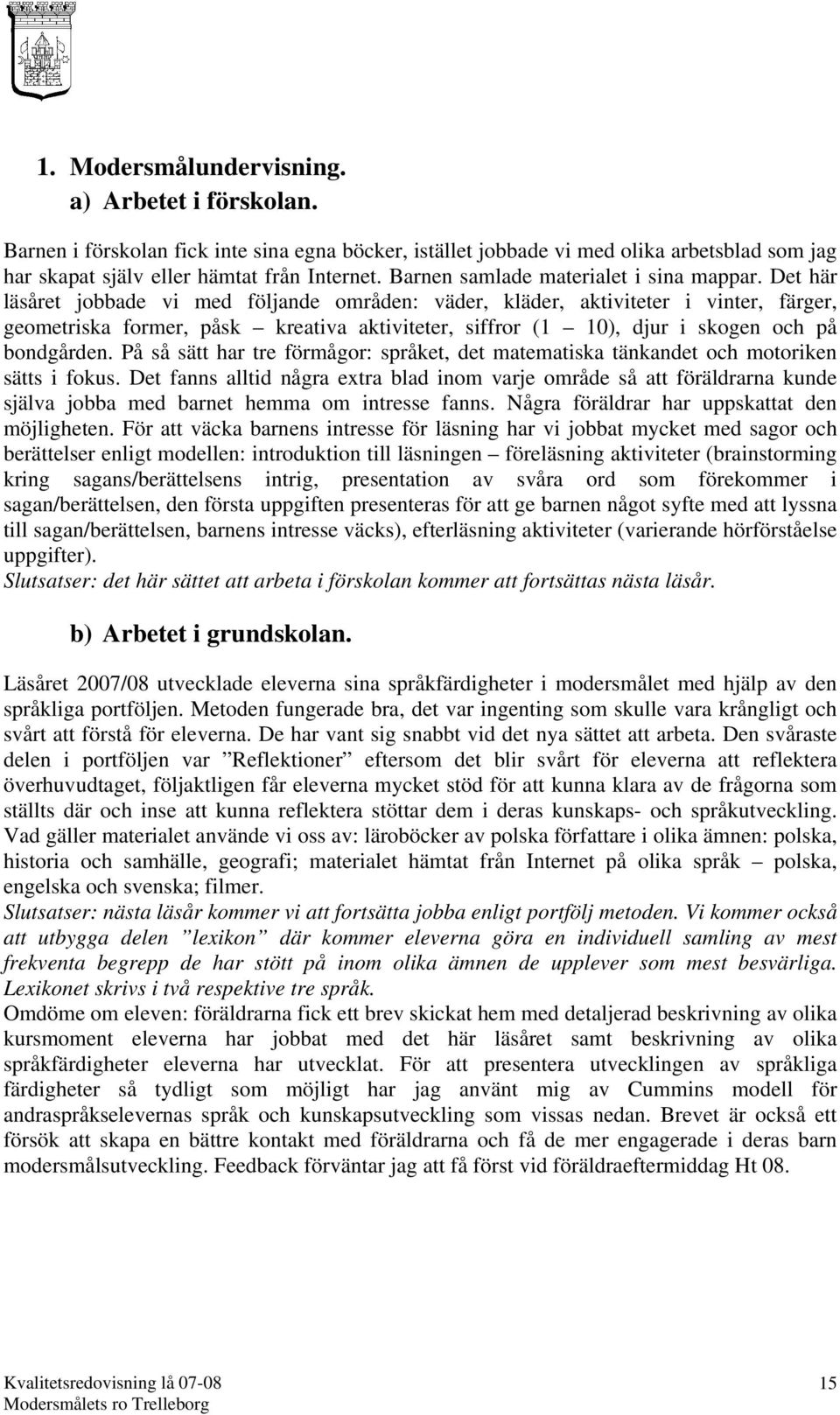 Det här läsåret jobbade vi med följande områden: väder, kläder, aktiviteter i vinter, färger, geometriska former, påsk kreativa aktiviteter, siffror (1 10), djur i skogen och på bondgården.