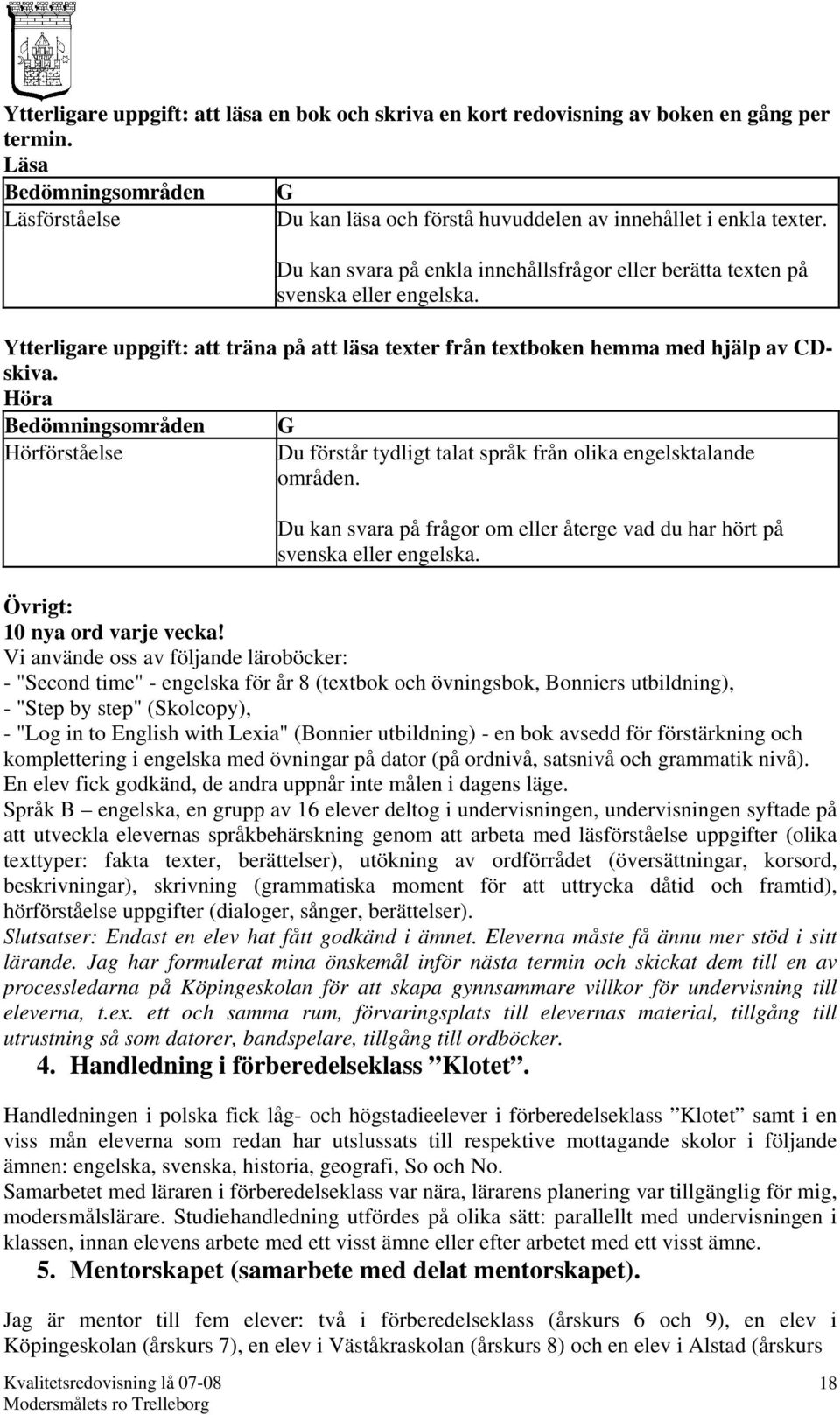 Höra Bedömningsområden Hörförståelse G Du förstår tydligt talat språk från olika engelsktalande områden. Du kan svara på frågor om eller återge vad du har hört på svenska eller engelska.