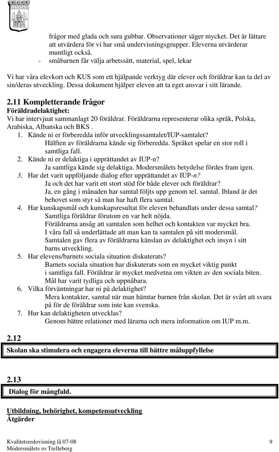 Dessa dokument hjälper eleven att ta eget ansvar i sitt lärande. 2.11 Kompletterande frågor Föräldradelaktighet: Vi har intervjuat sammanlagt 20 föräldrar.