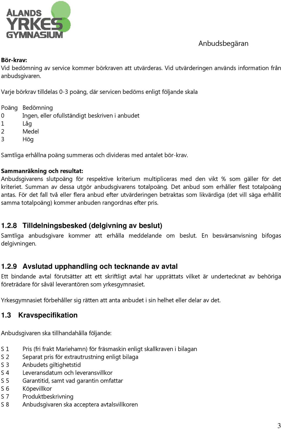 divideras med antalet bör-krav. Sammanräkning och resultat: Anbudsgivarens slutpoäng för respektive kriterium multipliceras med den vikt % som gäller för det kriteriet.