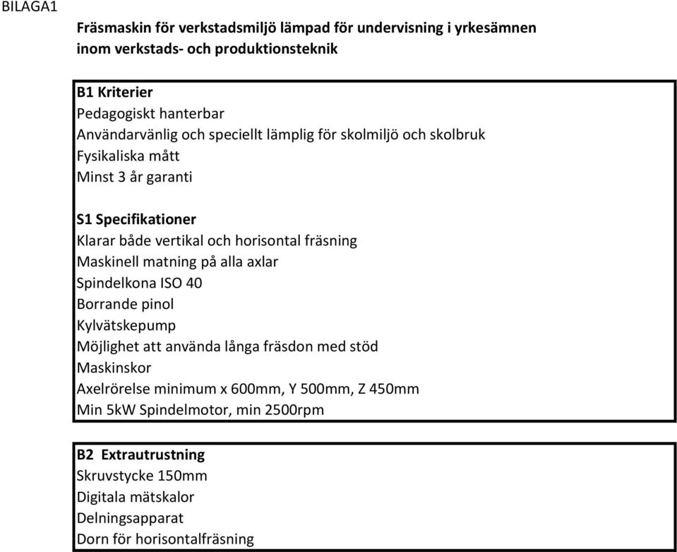fräsning Maskinell matning på alla axlar Spindelkona ISO 40 Borrande pinol Kylvätskepump Möjlighet att använda långa fräsdon med stöd Maskinskor Axelrörelse