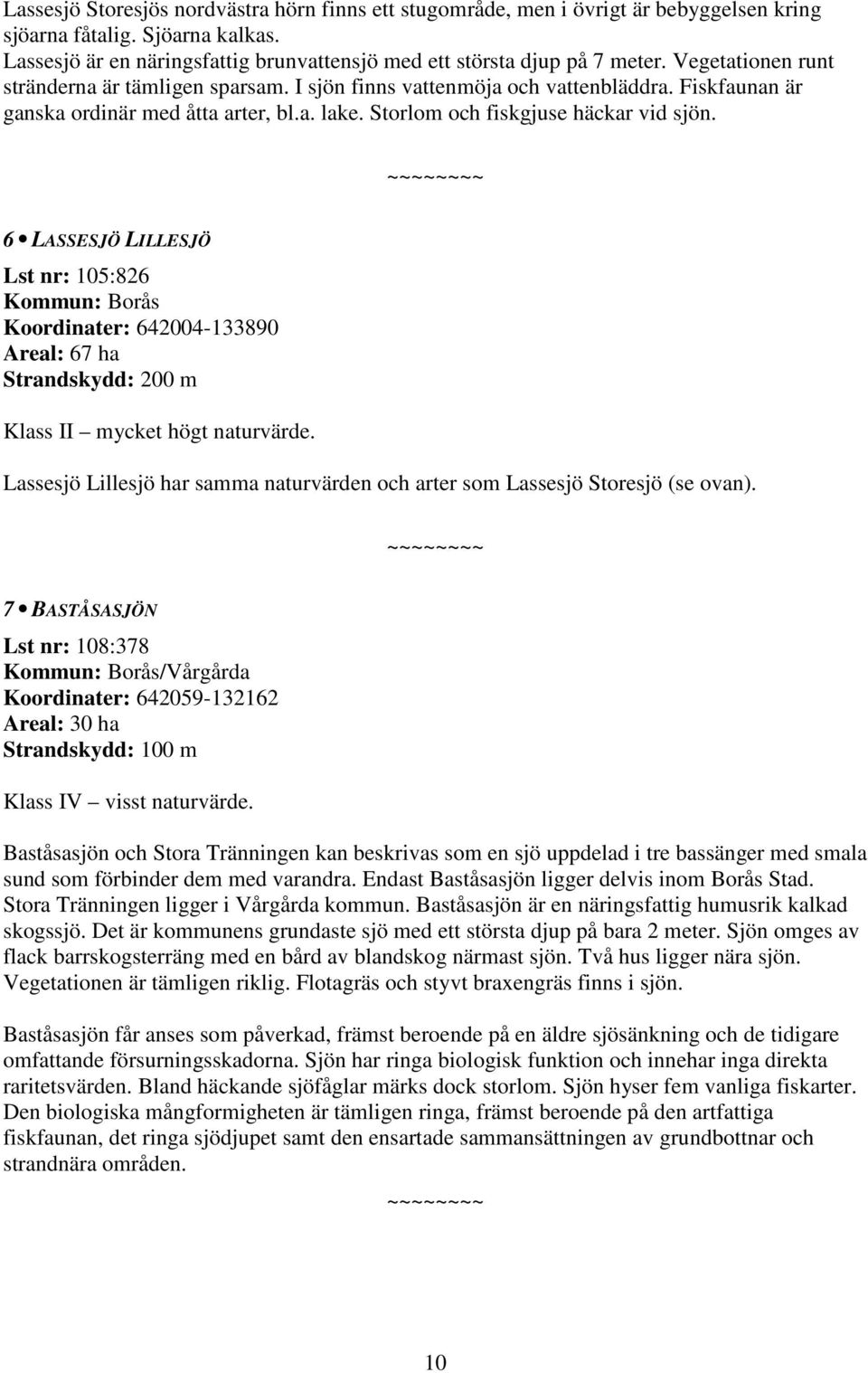 6 LASSESJÖ LILLESJÖ Lst nr: 105:826 Koordinater: 642004-133890 Areal: 67 ha Klass II mycket högt naturvärde. Lassesjö Lillesjö har samma naturvärden och arter som Lassesjö Storesjö (se ovan).