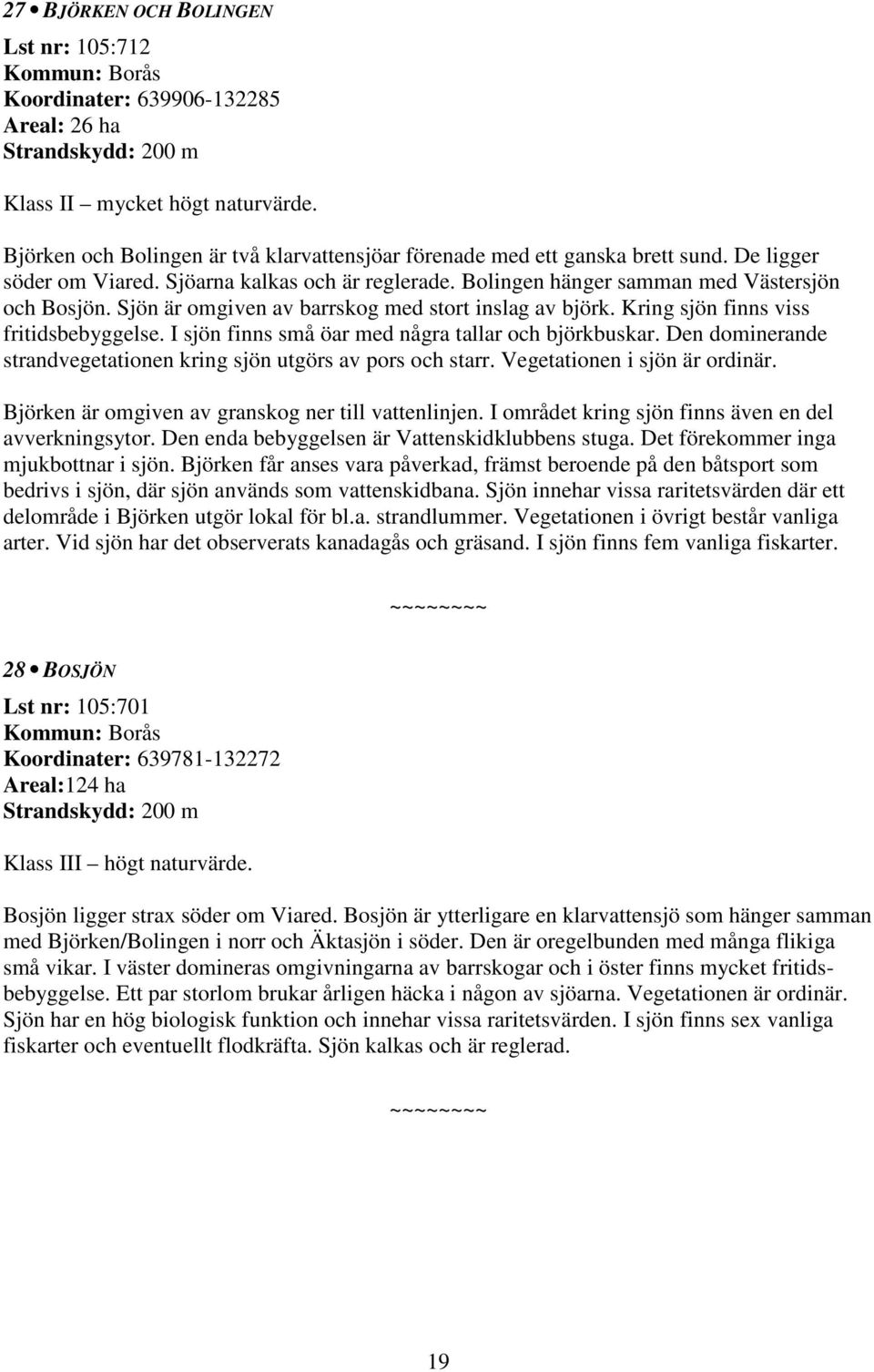 Kring sjön finns viss fritidsbebyggelse. I sjön finns små öar med några tallar och björkbuskar. Den dominerande strandvegetationen kring sjön utgörs av pors och starr. Vegetationen i sjön är ordinär.