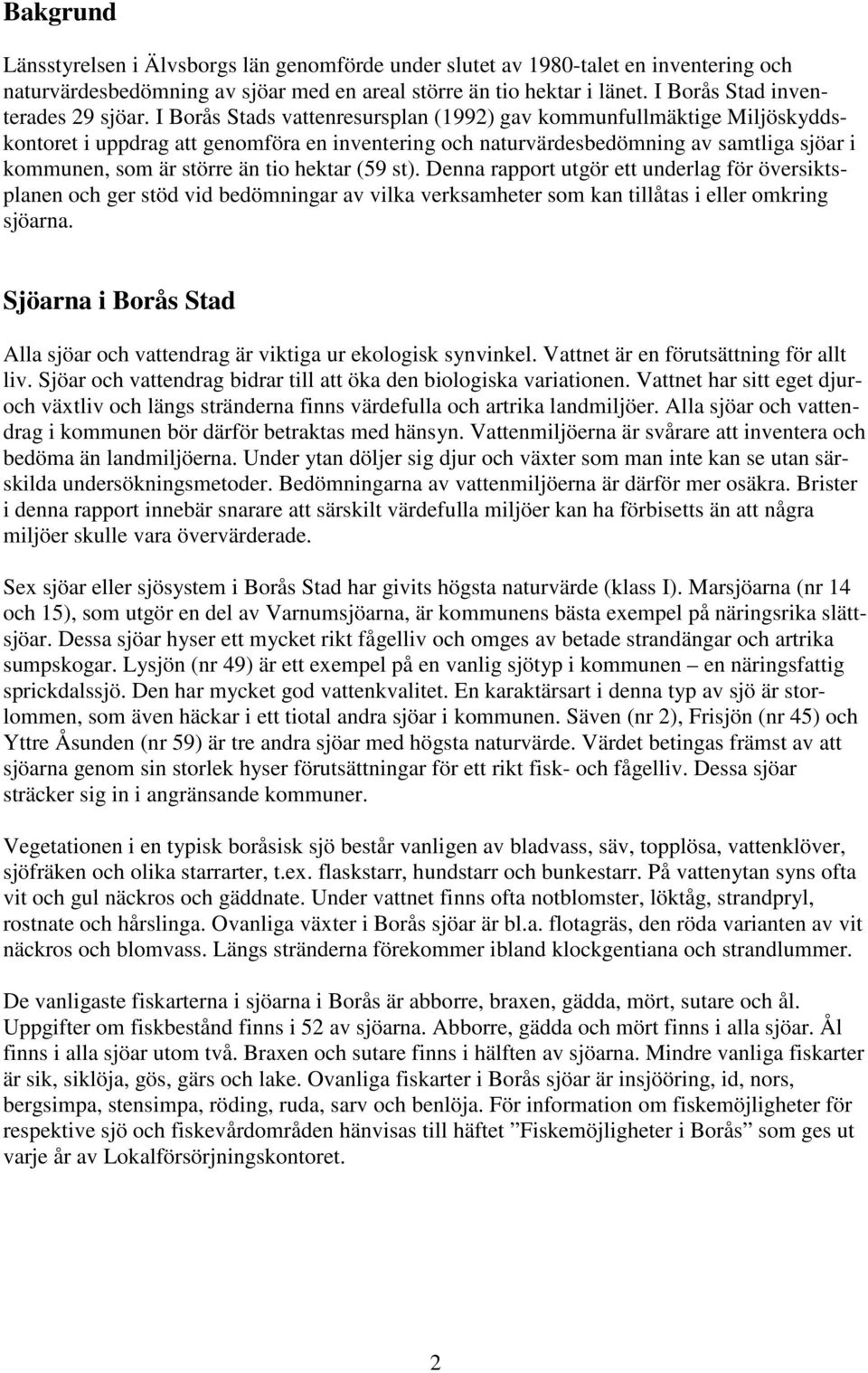 I Borås Stads vattenresursplan (1992) gav kommunfullmäktige Miljöskyddskontoret i uppdrag att genomföra en inventering och naturvärdesbedömning av samtliga sjöar i kommunen, som är större än tio