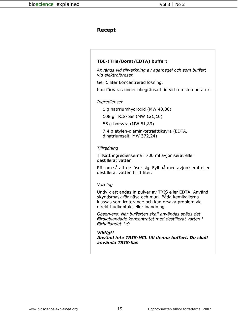 i 700 ml avjoniserat eller destillerat vatten. Rör om så att de löser sig. Fyll på med avjoniserat eller destillerat vatten till 1 liter. Varning Undvik att andas in pulver av TRIS eller EDTA.