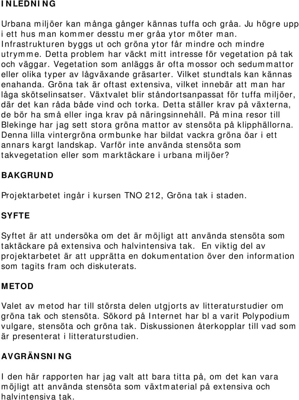 Vegetation som anläggs är ofta mossor och sedummattor eller olika typer av lågväxande gräsarter. Vilket stundtals kan kännas enahanda.