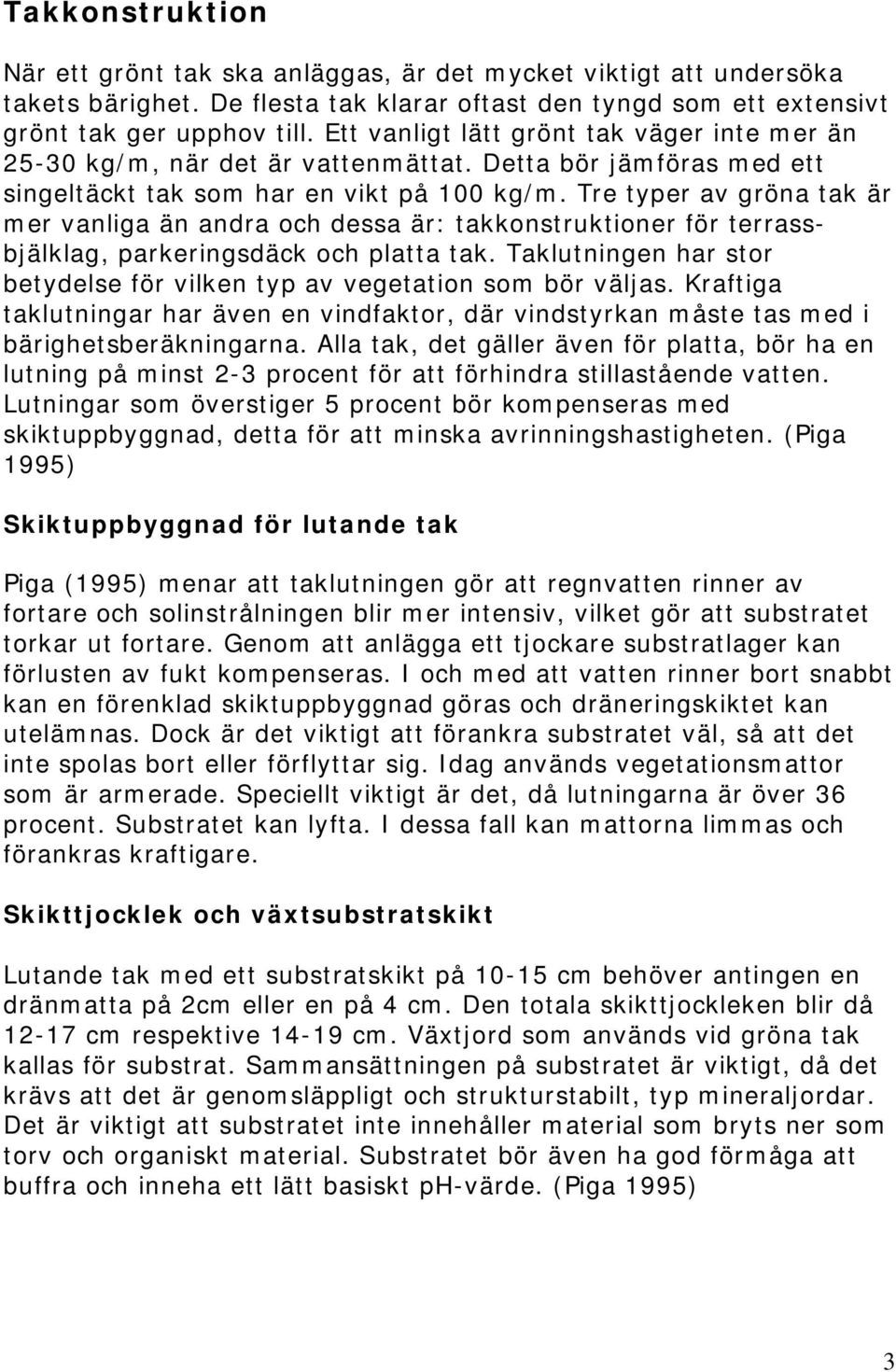 Tre typer av gröna tak är mer vanliga än andra och dessa är: takkonstruktioner för terrassbjälklag, parkeringsdäck och platta tak.