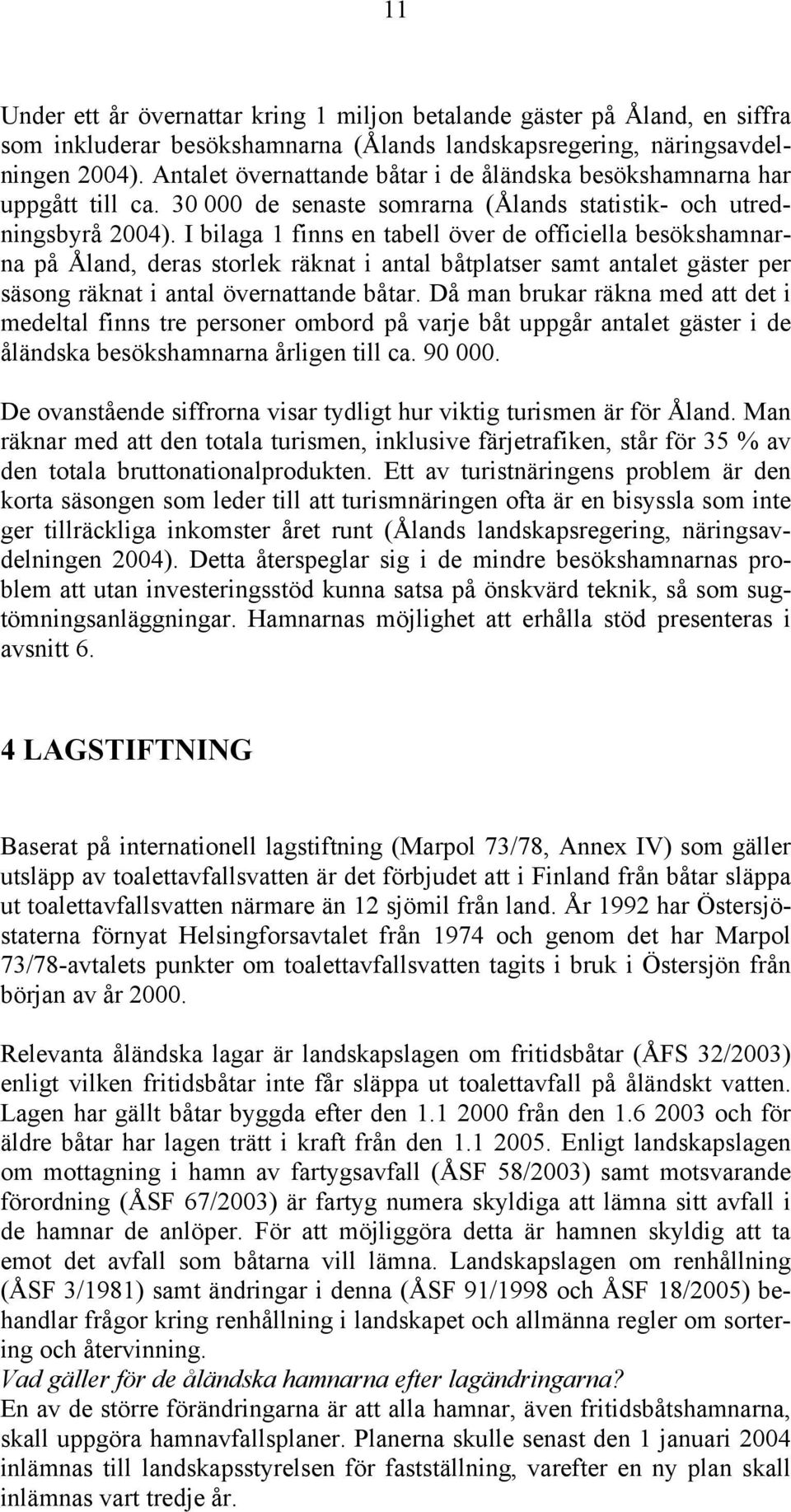 I bilaga 1 finns en tabell över de officiella besökshamnarna på Åland, deras storlek räknat i antal båtplatser samt antalet gäster per säsong räknat i antal övernattande båtar.