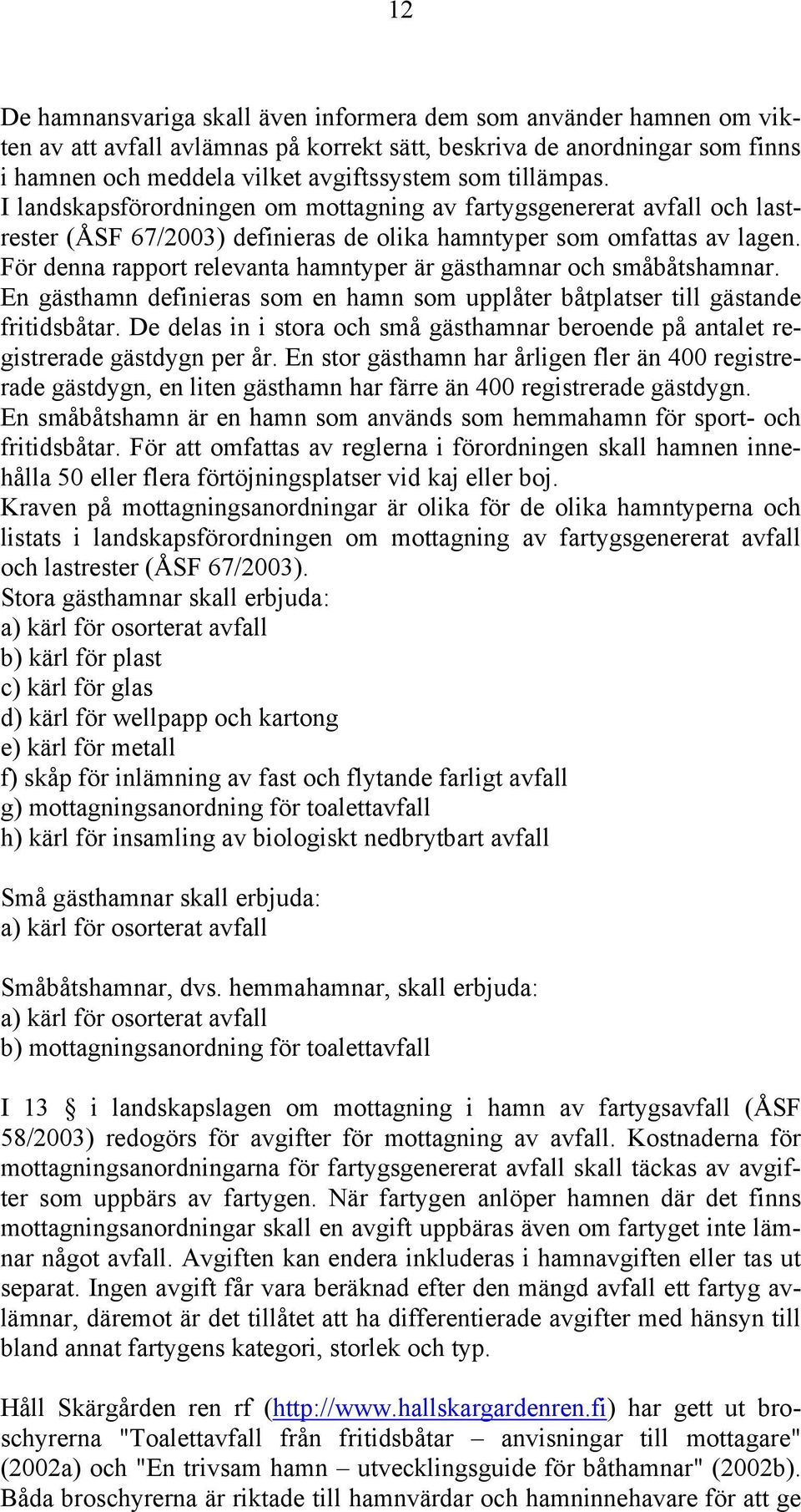 För denna rapport relevanta hamntyper är gästhamnar och småbåtshamnar. En gästhamn definieras som en hamn som upplåter båtplatser till gästande fritidsbåtar.