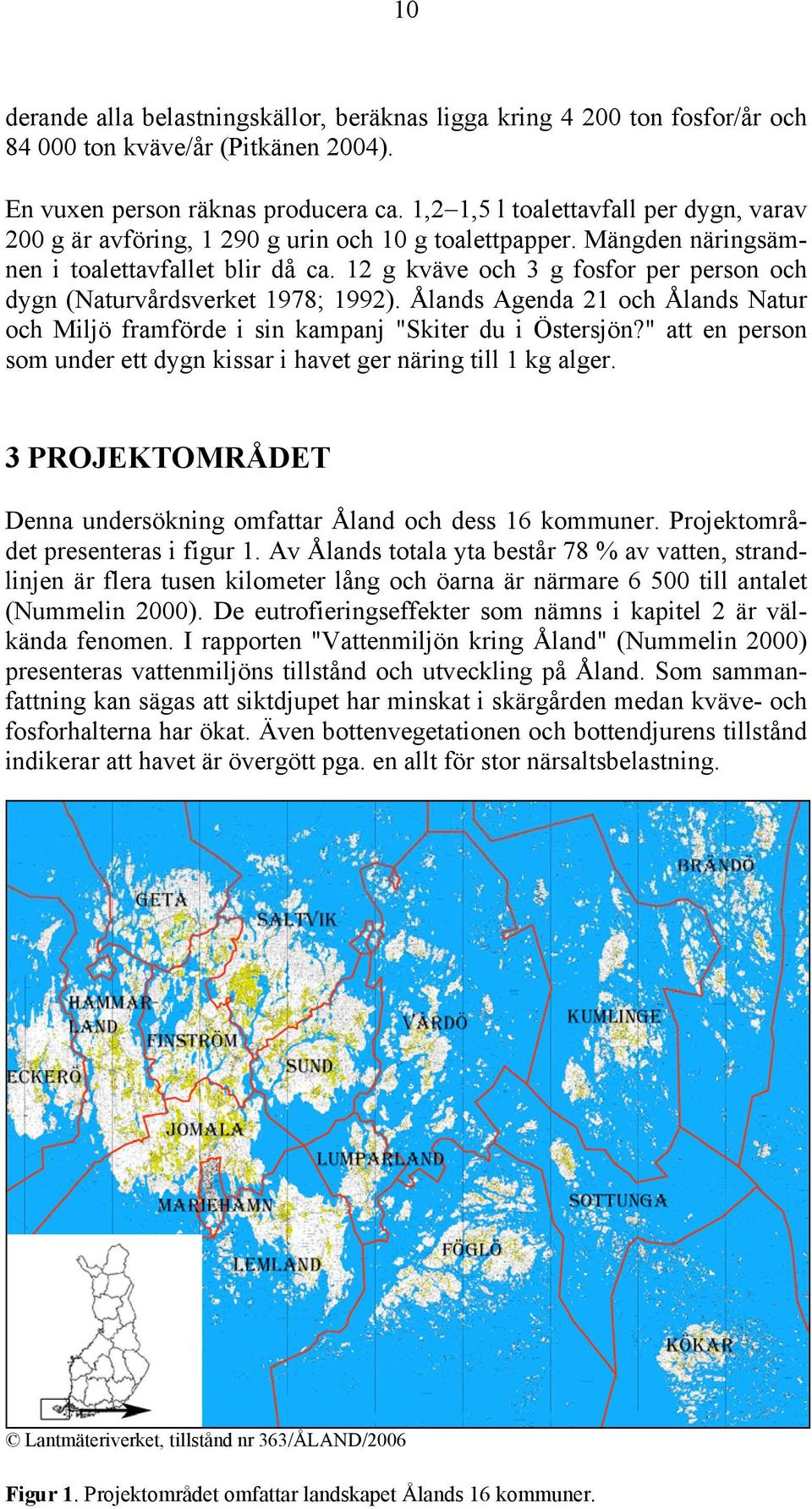 12 g kväve och 3 g fosfor per person och dygn (Naturvårdsverket 1978; 1992). Ålands Agenda 21 och Ålands Natur och Miljö framförde i sin kampanj "Skiter du i Östersjön?