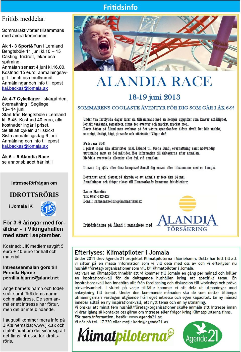 Start från Bengtsböle i Lemland kl. 8.45. Kostnad 40 euro, alla kostnader ingår i priset. Se till att cykeln är i skick! Sista anmälningsdag 6 juni. Anmälning och info till epost kaj.backas@jomala.