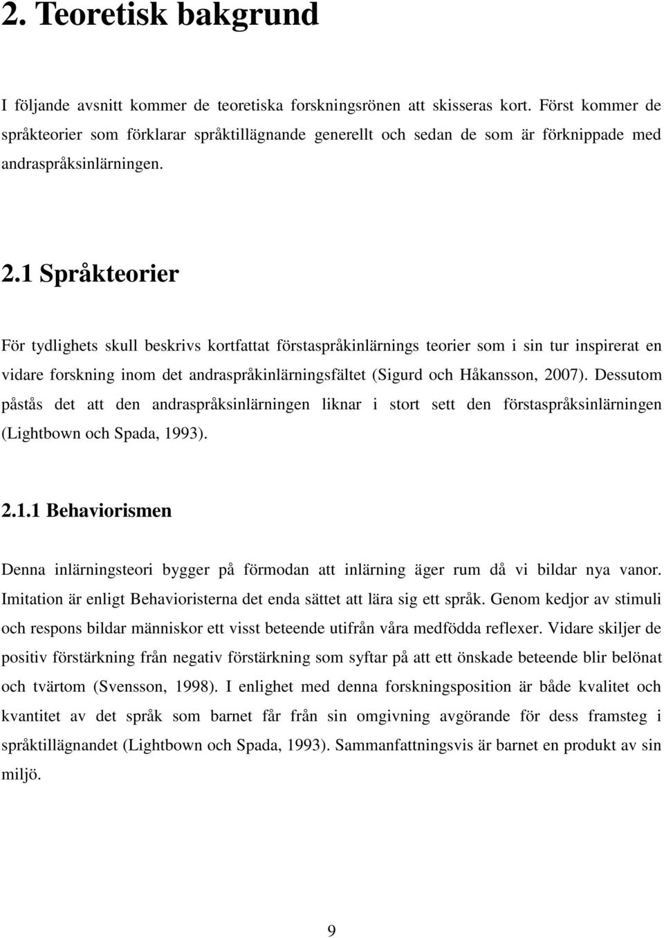 1 Språkteorier För tydlighets skull beskrivs kortfattat förstaspråkinlärnings teorier som i sin tur inspirerat en vidare forskning inom det andraspråkinlärningsfältet (Sigurd och Håkansson, 2007).