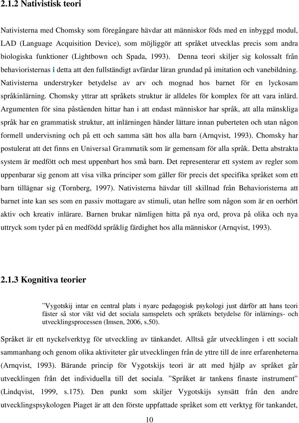 Nativisterna understryker betydelse av arv och mognad hos barnet för en lyckosam språkinlärning. Chomsky yttrar att språkets struktur är alldeles för komplex för att vara inlärd.