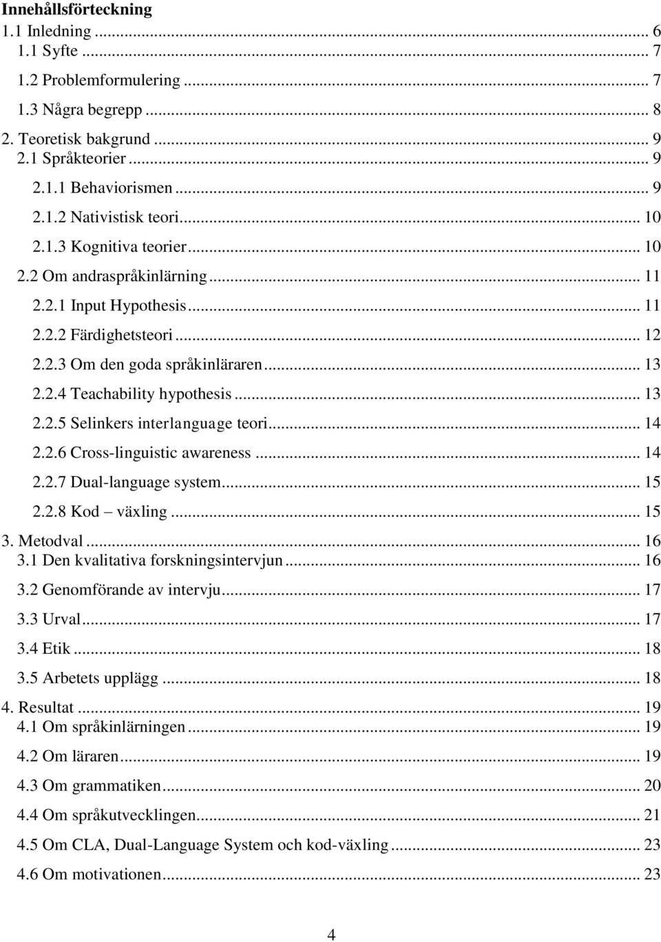 .. 13 2.2.5 Selinkers interlanguage teori... 14 2.2.6 Cross-linguistic awareness... 14 2.2.7 Dual-language system... 15 2.2.8 Kod växling... 15 3. Metodval... 16 3.