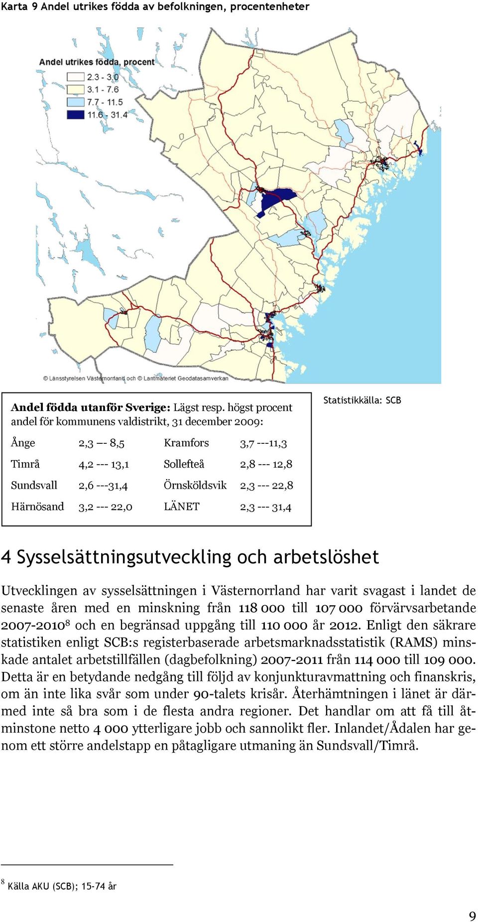 --- 22,8 Härnösand 3,2 --- 22,0 LÄNET 2,3 --- 31,4 4 Sysselsättningsutveckling och arbetslöshet Utvecklingen av sysselsättningen i Västernorrland har varit svagast i landet de senaste åren med en