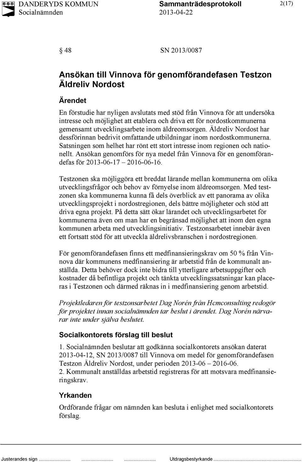 Satsningen som helhet har rönt ett stort intresse inom regionen och nationellt. Ansökan genomförs för nya medel från Vinnova för en genomförandefas för 2013-06-17 2016-06-16.