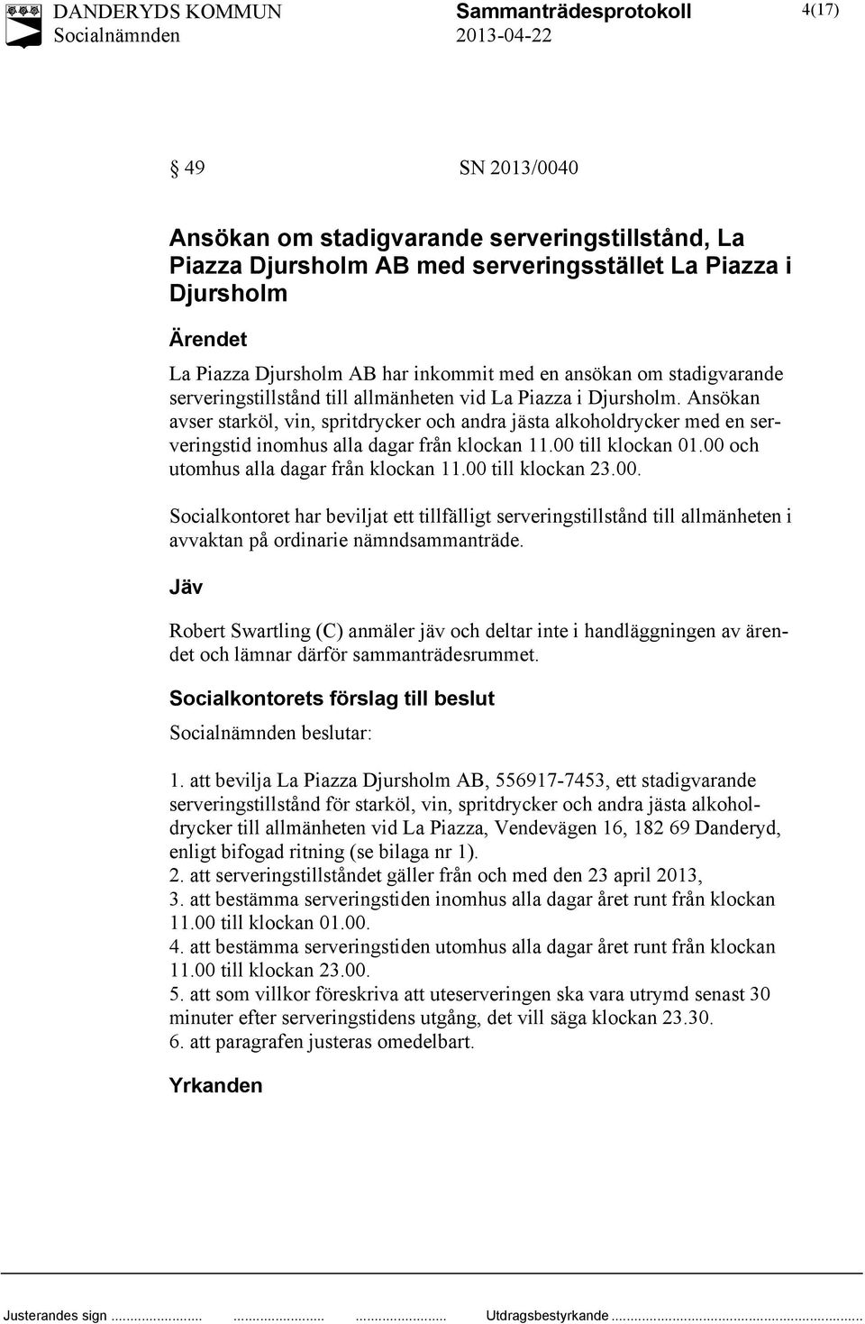 Ansökan avser starköl, vin, spritdrycker och andra jästa alkoholdrycker med en serveringstid inomhus alla dagar från klockan 11.00 till klockan 01.00 och utomhus alla dagar från klockan 11.