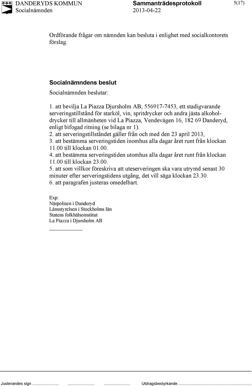 69 Danderyd, enligt bifogad ritning (se bilaga nr 1). 2. att serveringstillståndet gäller från och med den 23 april 2013, 3. att bestämma serveringstiden inomhus alla dagar året runt från klockan 11.