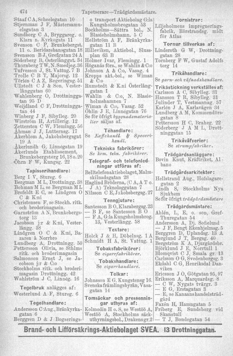 Hellström A F, gatan 11 B Bränkyrka- Tornur tillverkas af: 11 o Beridarebansgatan 18 Hilleviken, Aktiebol, Sluss- Linderoth G W, Drottning- "Svensson B JtGrefg-atan 24 A plan 63 B gatan 28 Söderberg