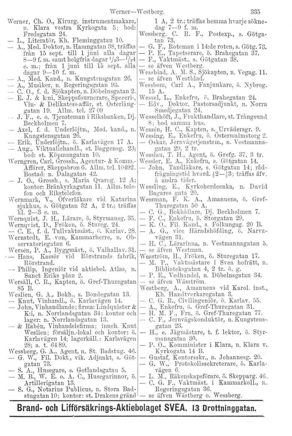 Brahegatan 37. 8-9 f. m. samt helgfria dagar '/23-'/24 - F., Vaktrnåst., s. Götgatan 38. e. m.; från 1 juni till 15 sept. alla - se äfven Westberg. dagar 9-10 f. m. Wessblad, A. }I. S., Sjökapten, n.