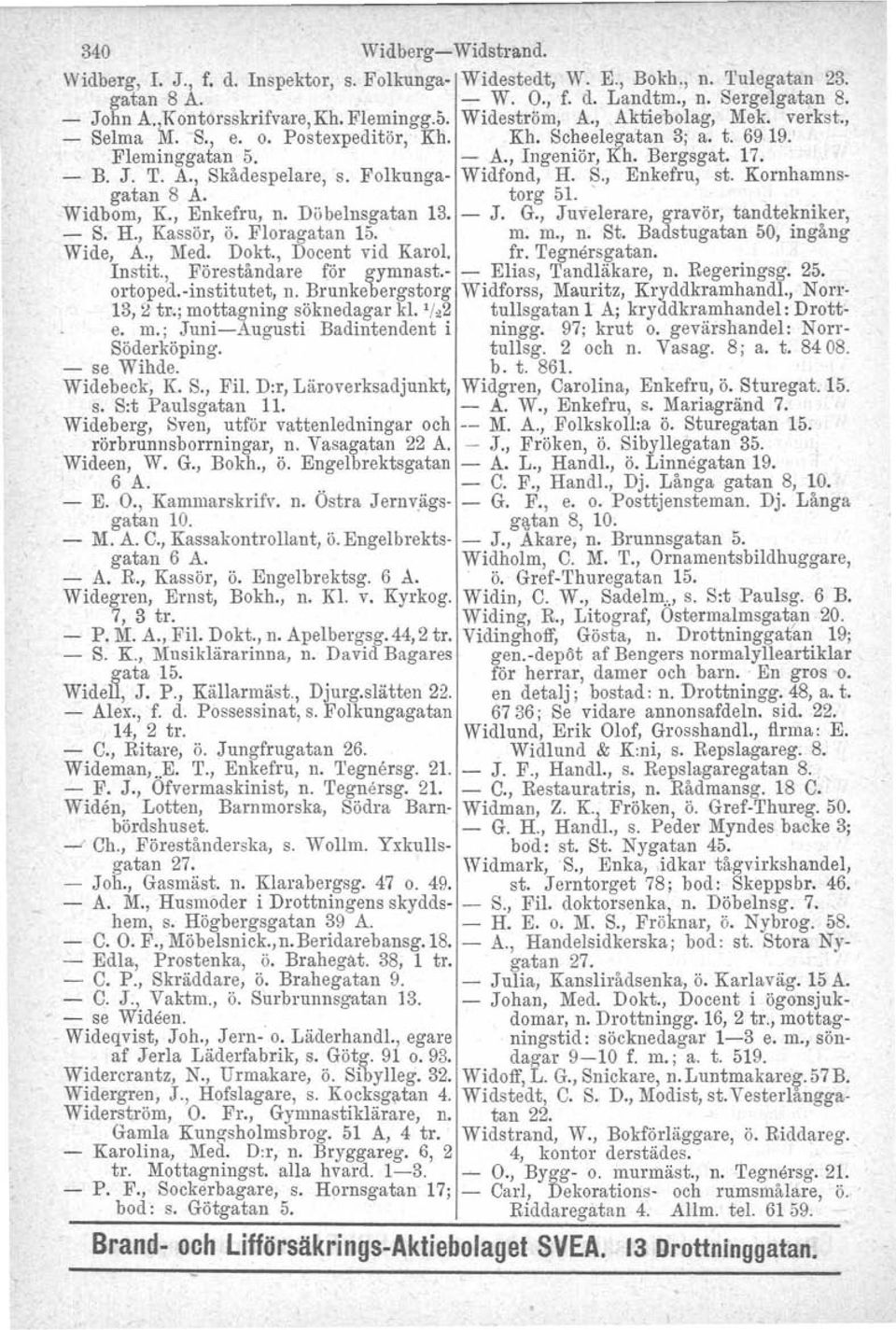 Folkunga- Widfond, H. S., Enkefru, st. Kornhamnsgatan 8 A. torg 51.. Widbom, K., Enkefru, n. Döbelnsgatan 13. - J. G., Juvelerare, gravör, tandtekniker, - S. H., Kassör, ö. Floragatan 15. m. m., n. St.