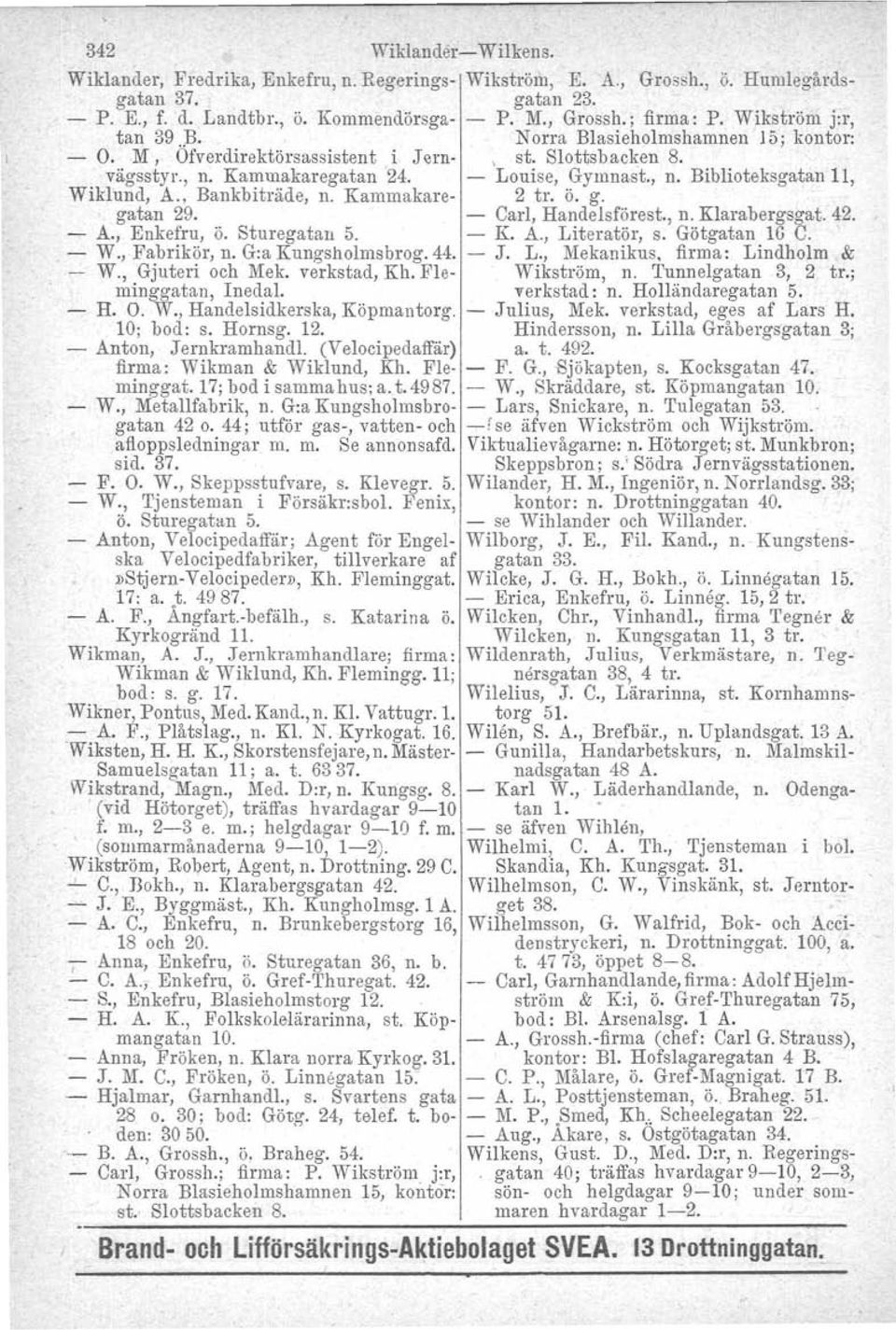 , Bankbiträde, n. Kammakare- 2 tro Ö. g. gatan 29. - Carl, Handelsförest., n. Klarabergsgat. 42. - A., Enkefru, Ö. Sturegatan 5. - K. A., Literatör. S. Götgatan 16 C. - W., Fabrikör, n.