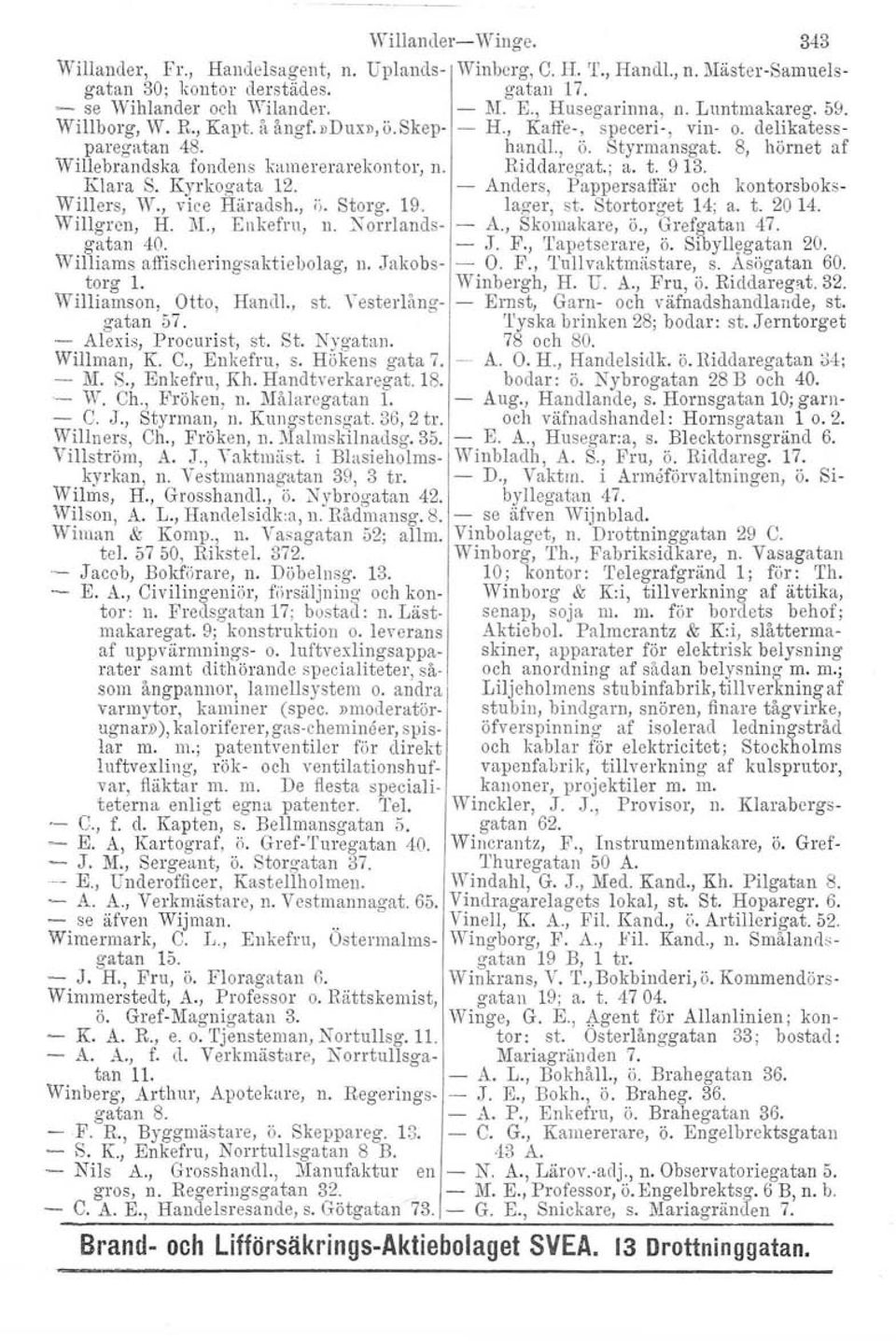 - Alexis, Procurist, st. St. Nygatan. Willman, K. C., Enkefru, s. Hökens gata 7. - M. S., Enkefru, Kh. Handtverkaregat. 18. - W. Ch., Fröken, n. Målaregatan l. -. C. J., Styrman, Il. Kungstensgat.