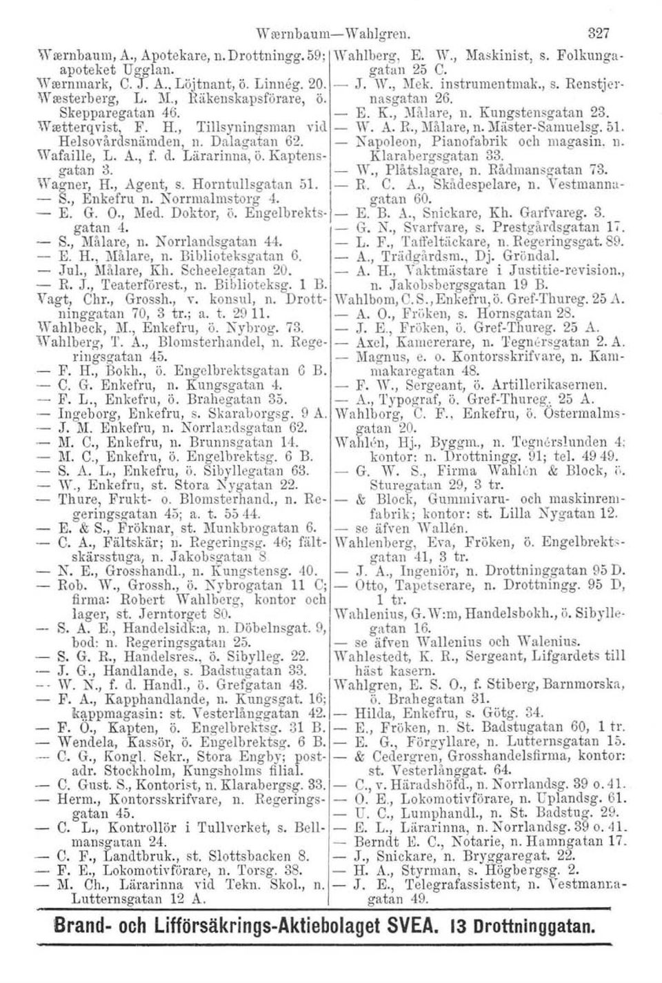 Mäster-Samuelsg, 5l. Helsovårdsnäruden, n. Dalagatan 62. - Napoleon, Pianofabrik och magasin. n. Wafaille, L. A., f. d. Lärarinna, ö. Kaptens- Klarabergsgatan 33. gatan 3. W., Plåtslagare, n.