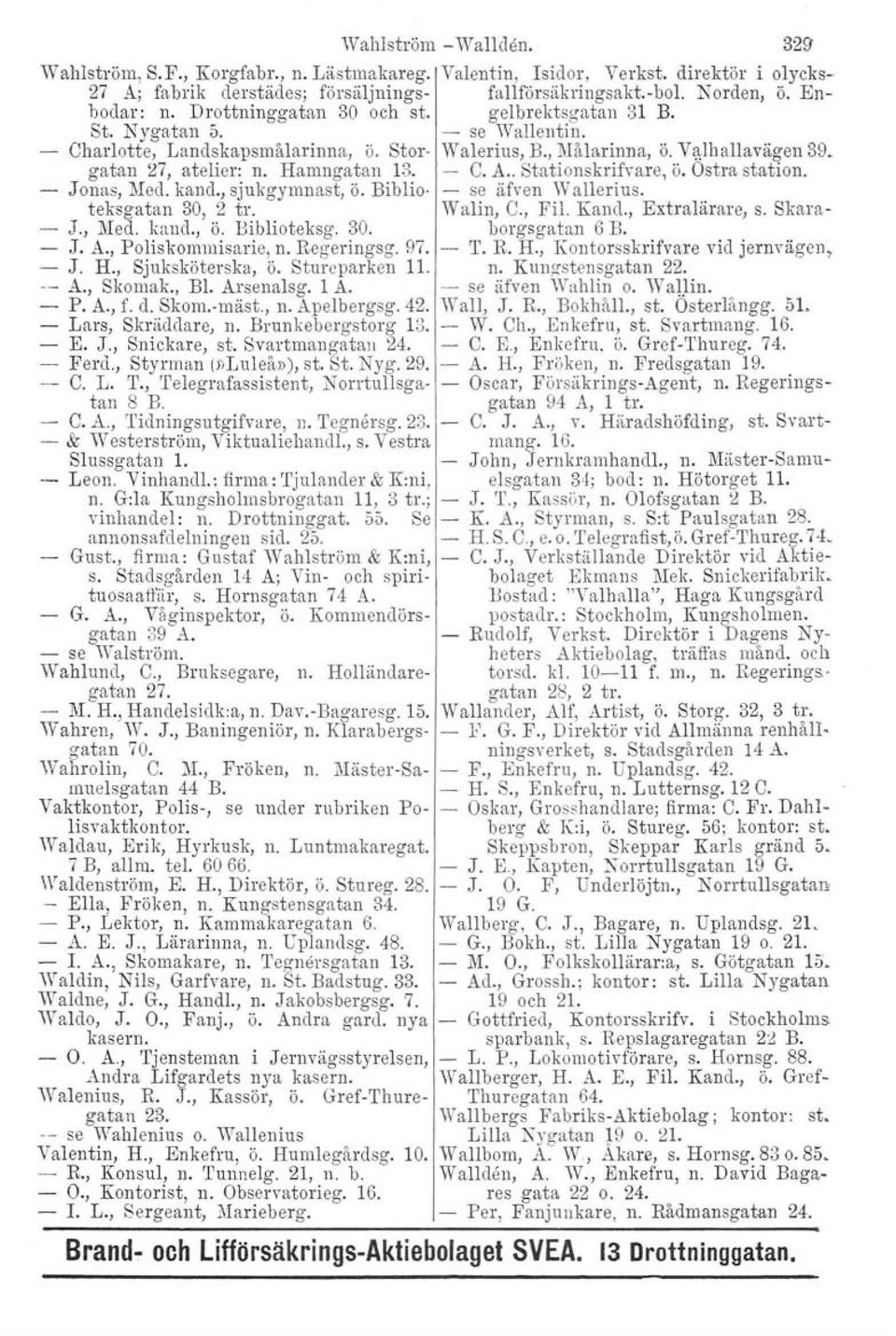 - C. A.. Stationskrifvare, ö. Ostra station. Jonas, Med. kand., sjukgymnast, ö. Bibl io- - se äfven Wallerius. teksgatan 30, 2 tro Walin, C., Fil. Kand., Extralärare, s. Skara- J., Med. kaud., ö. Biblioteksg.