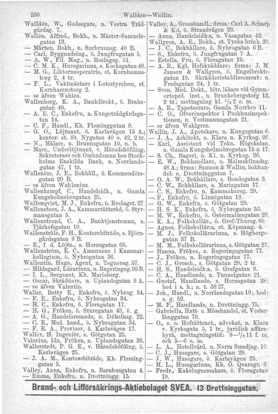 , Enkefru, ö. Jungfrugatan 7 A. - A. W., FIL Mag., n. Roslagsg. 51. rr: Estella, Fru, ö. Floragatan 19. - C. M. K., Husegarinna, s. Kocksgatan 48. - A. R., Kgl, Hofskräddare; firma: J. M. - M. G.