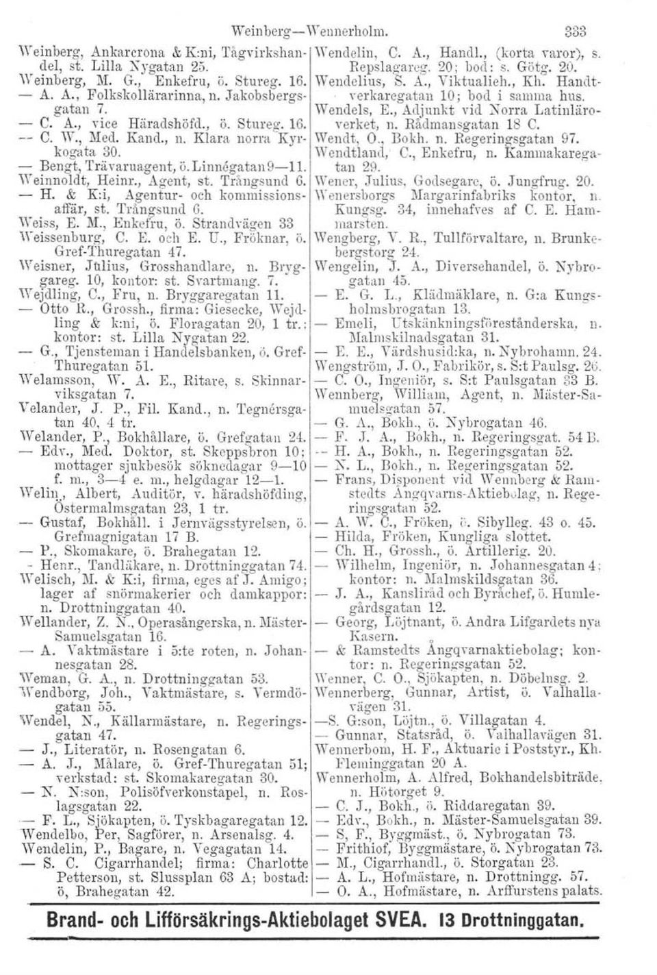 Trångsund 6. 'Yeiss, E. M., Enkefru, ö. Strandvägen 33 Weissenburg, C. E. och E. U., Fröknar, ö. Gref-Thuregatan 47. Weisner, Julius, Grosshandlare, n. Bryggareg. 10, kontor: st. Svartmang. 7.