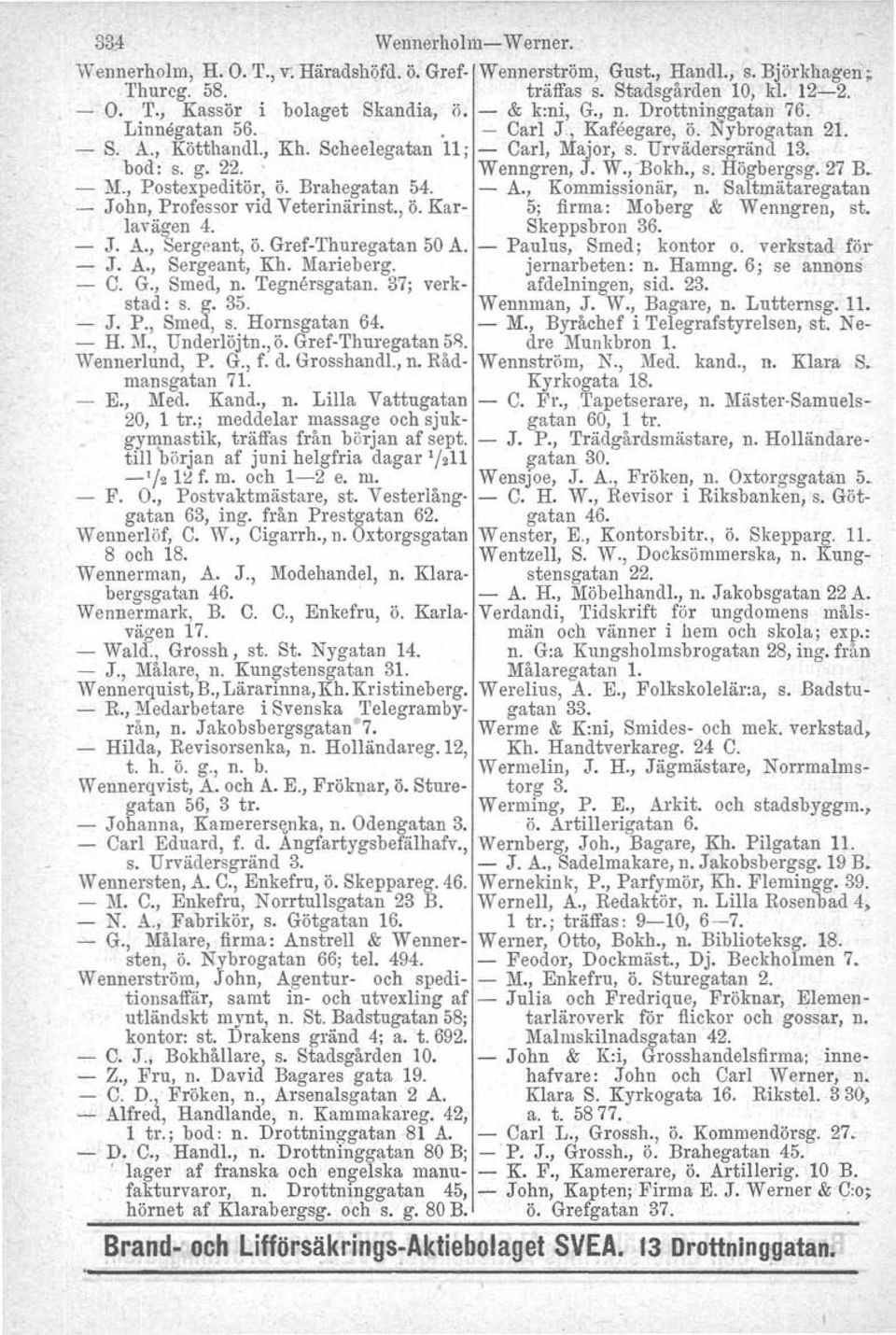 W.,-Bokh., s. Högbergsg. 27 B. - M., Postexpeditör, ö. Brahegatan 54. - A., Kommissionär, n. Saltmätaregatan - John, Professor vid Veterinärinst., ö. Kar- 5; firma: Moberg & Wenngren, st. lavagen 4.