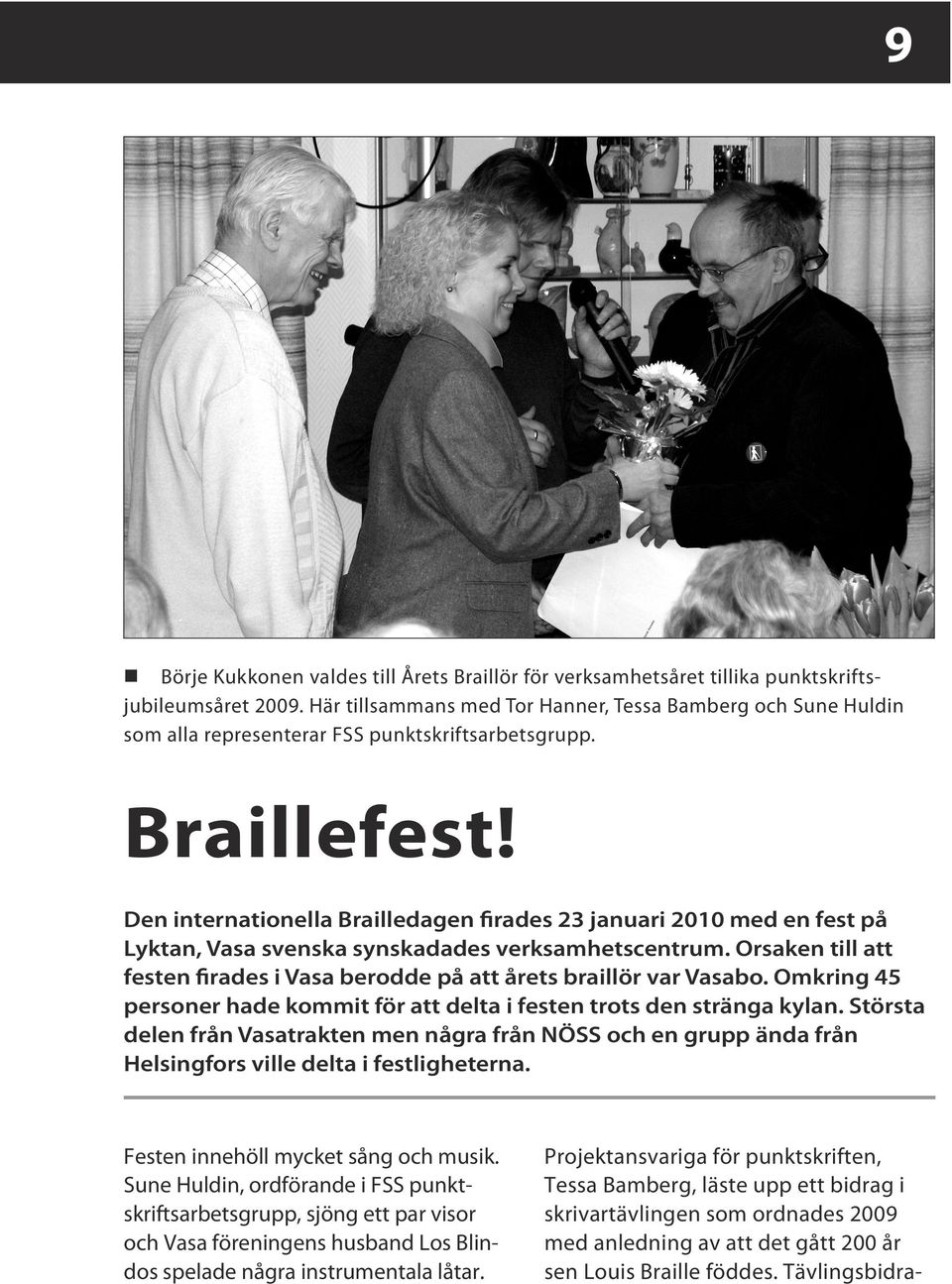 Den internationella Brailledagen firades 23 januari 2010 med en fest på Lyktan, Vasa svenska synskadades verksamhetscentrum.